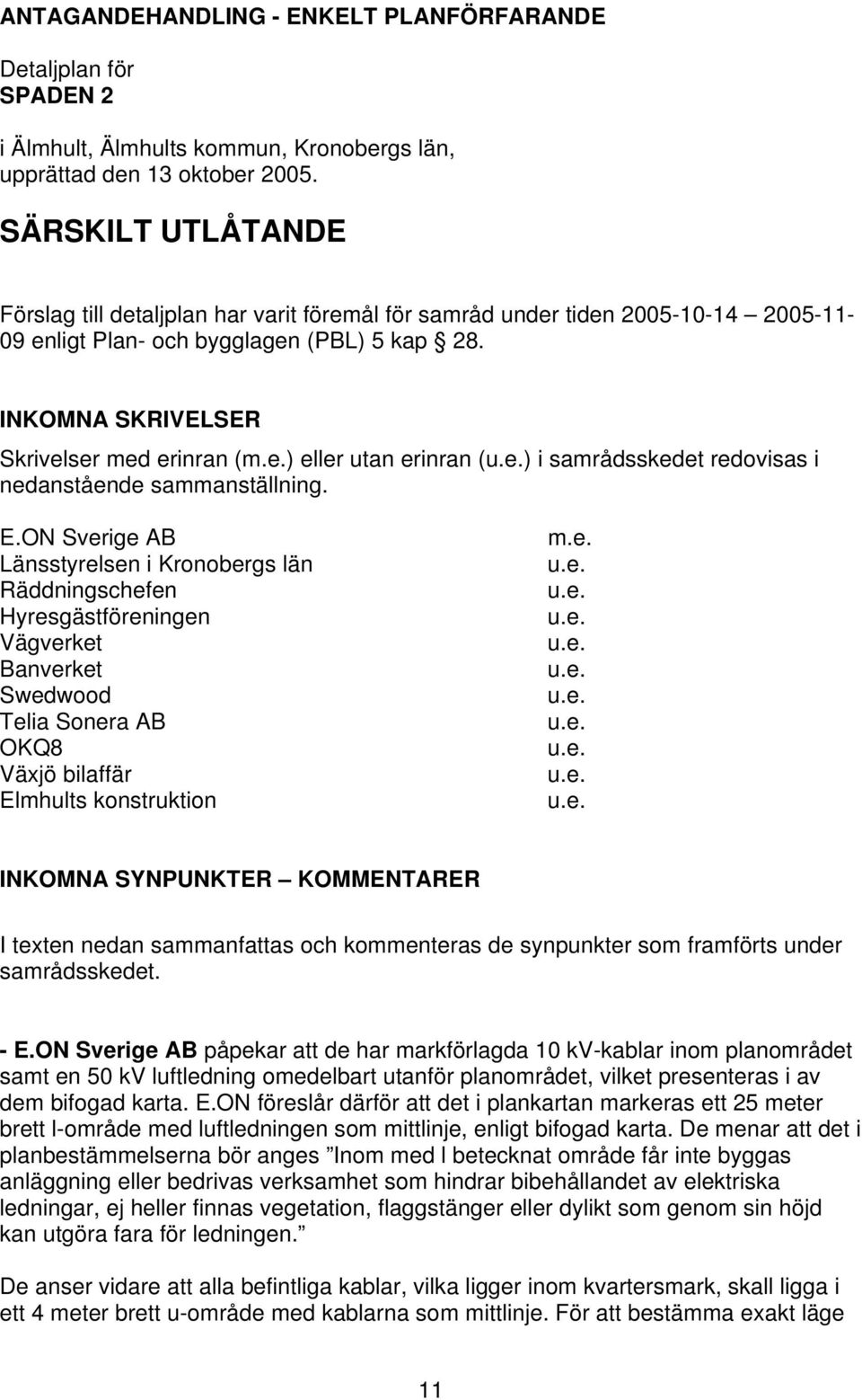 E.ON Sverige AB Länsstyrelsen i Kronobergs län Räddningschefen Hyresgästföreningen Vägverket Banverket Swedwood Telia Sonera AB OKQ8 Växjö bilaffär Elmhults konstruktion m.e. INKOMNA SYNPUNKTER KOMMENTARER I texten nedan sammanfattas och kommenteras de synpunkter som framförts under samrådsskedet.