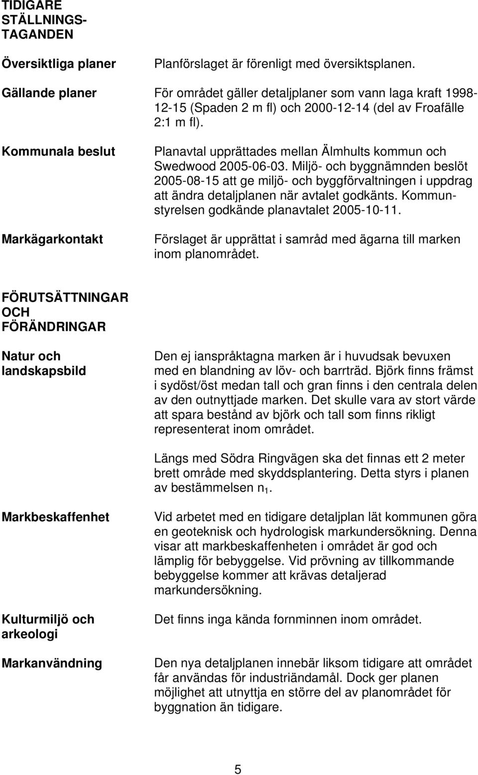 Kommunala beslut Markägarkontakt Planavtal upprättades mellan Älmhults kommun och Swedwood 2005-06-03.