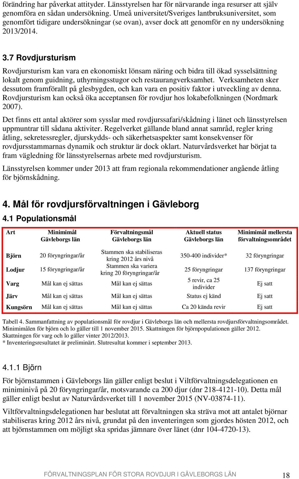 7 Rovdjursturism Rovdjursturism kan vara en ekonomiskt lönsam näring och bidra till ökad sysselsättning lokalt genom guidning, uthyrningsstugor och restaurangverksamhet.