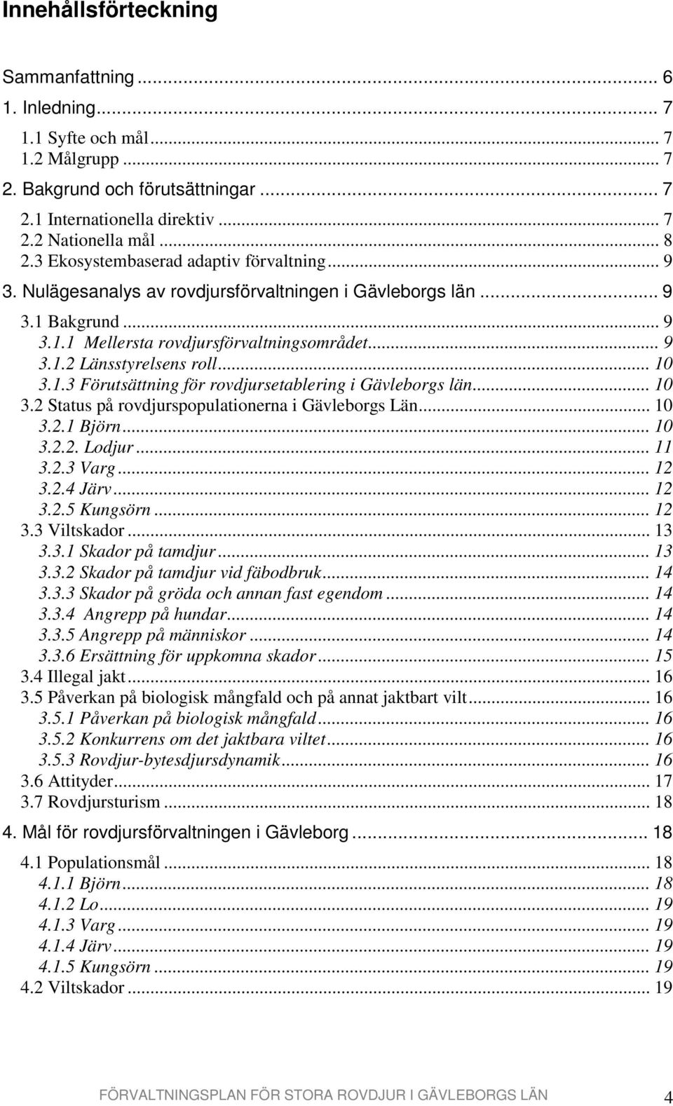 .. 10 3.1.3 Förutsättning för rovdjursetablering i Gävleborgs län... 10 3.2 Status på rovdjurspopulationerna i Gävleborgs Län... 10 3.2.1 Björn... 10 3.2.2. Lodjur... 11 3.2.3 Varg... 12 3.2.4 Järv.
