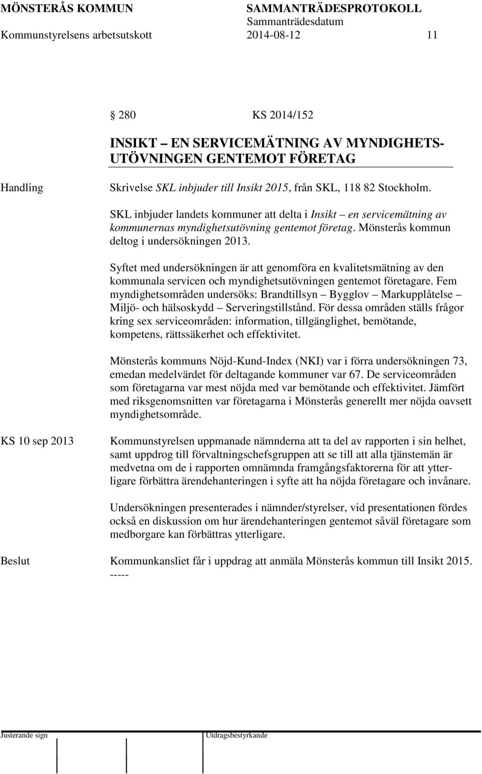 Syftet med undersökningen är att genomföra en kvalitetsmätning av den kommunala servicen och myndighetsutövningen gentemot företagare.