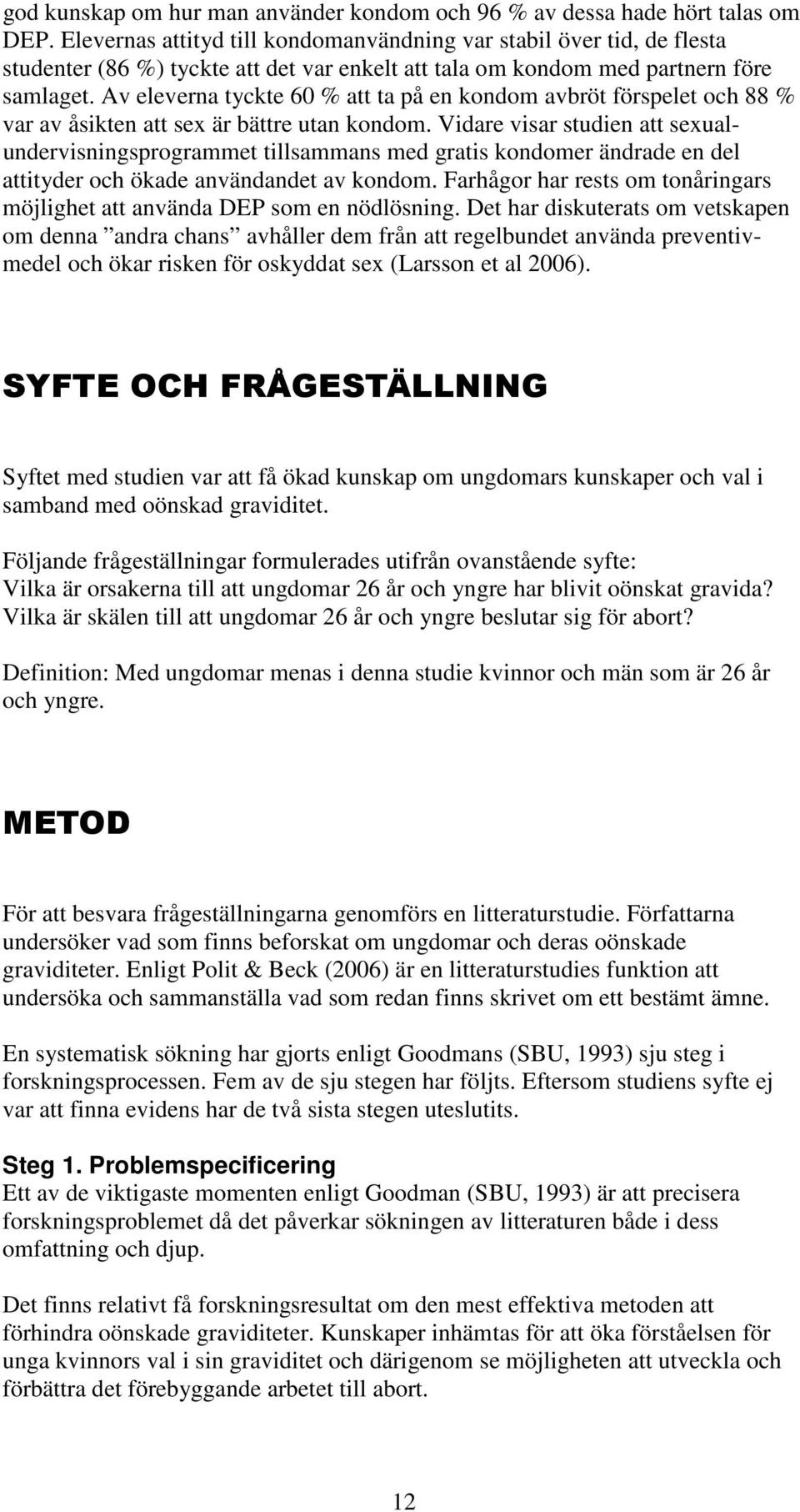 Av eleverna tyckte 60 % att ta på en kondom avbröt förspelet och 88 % var av åsikten att sex är bättre utan kondom.