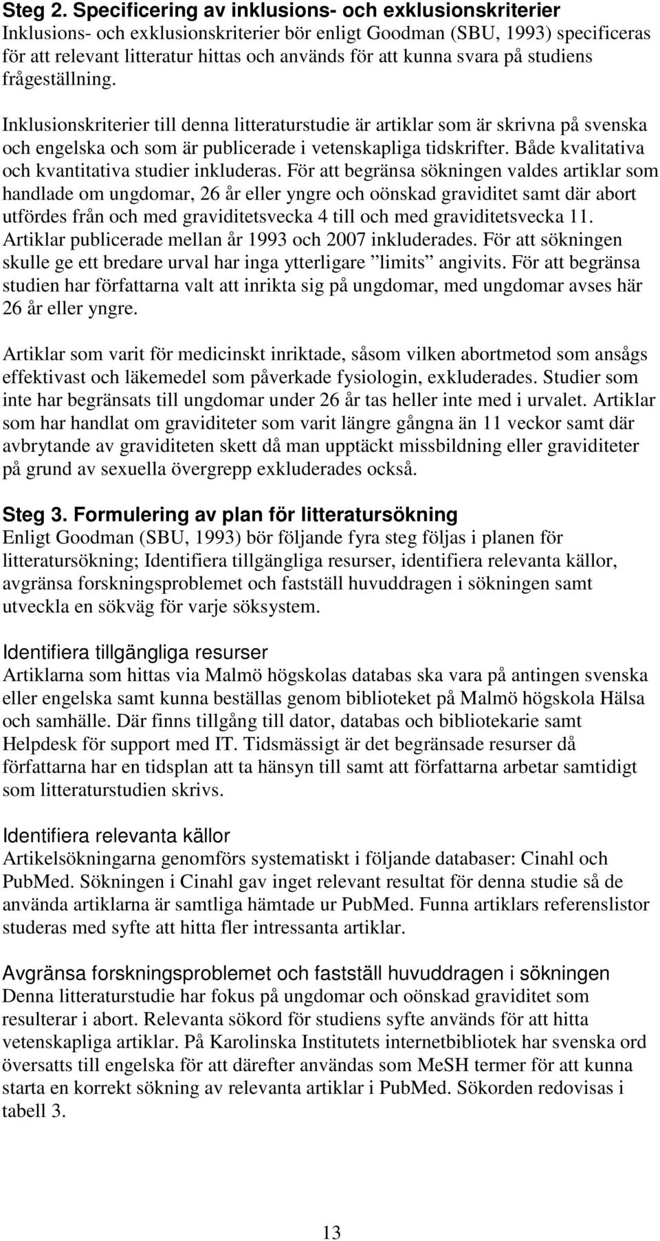 på studiens frågeställning. Inklusionskriterier till denna litteraturstudie är artiklar som är skrivna på svenska och engelska och som är publicerade i vetenskapliga tidskrifter.