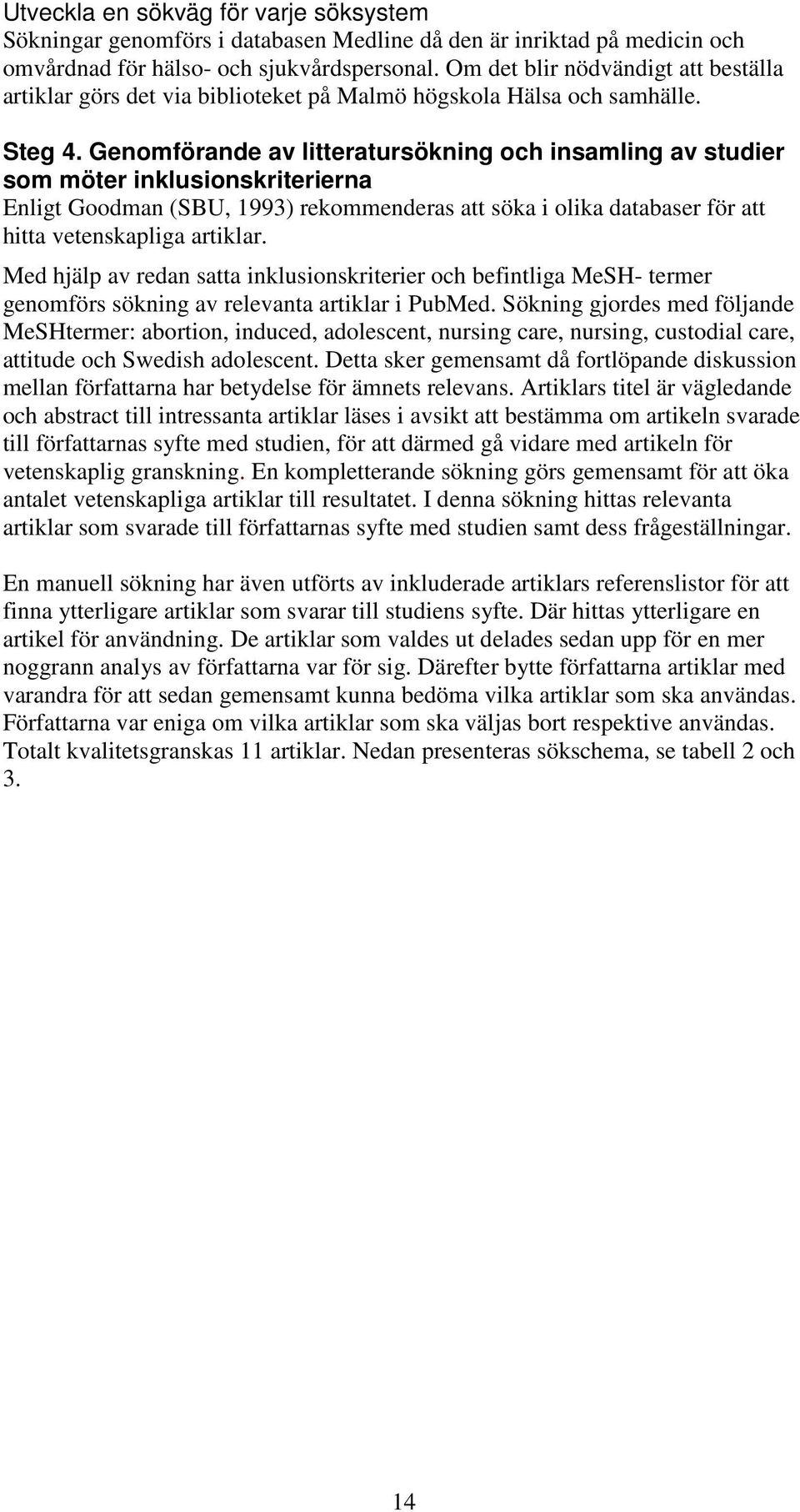Genomförande av litteratursökning och insamling av studier som möter inklusionskriterierna Enligt Goodman (SBU, 1993) rekommenderas att söka i olika databaser för att hitta vetenskapliga artiklar.