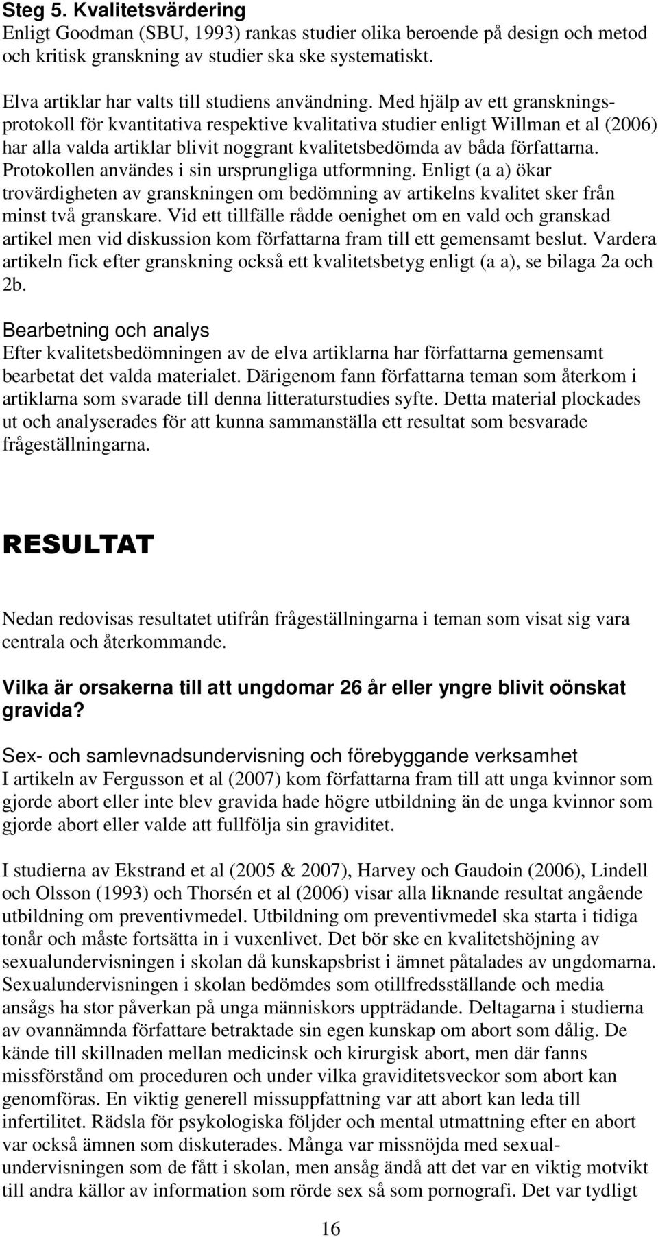 Med hjälp av ett granskningsprotokoll för kvantitativa respektive kvalitativa studier enligt Willman et al (2006) har alla valda artiklar blivit noggrant kvalitetsbedömda av båda författarna.