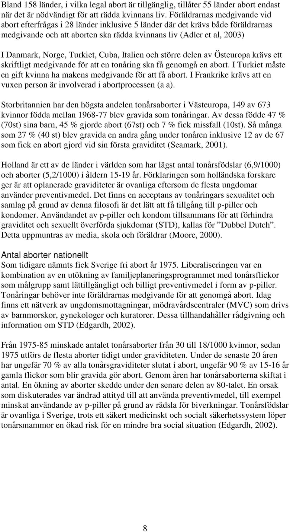 Turkiet, Cuba, Italien och större delen av Östeuropa krävs ett skriftligt medgivande för att en tonåring ska få genomgå en abort. I Turkiet måste en gift kvinna ha makens medgivande för att få abort.