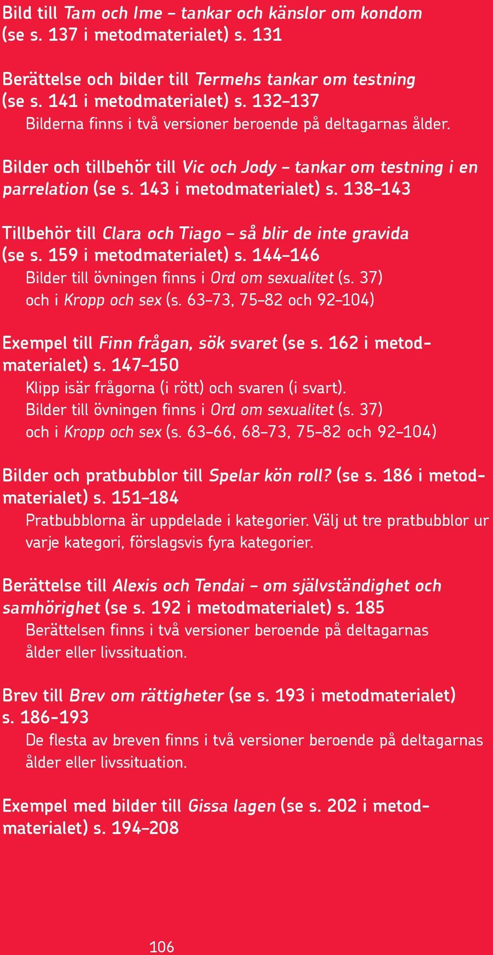 138 143 Tillbehör till Clara och Tiago så blir de inte gravida (se s. 159 i metodmaterialet) s. 144 146 Bilder till övningen finns i Ord om sexualitet (s. 37) och i Kropp och sex (s.