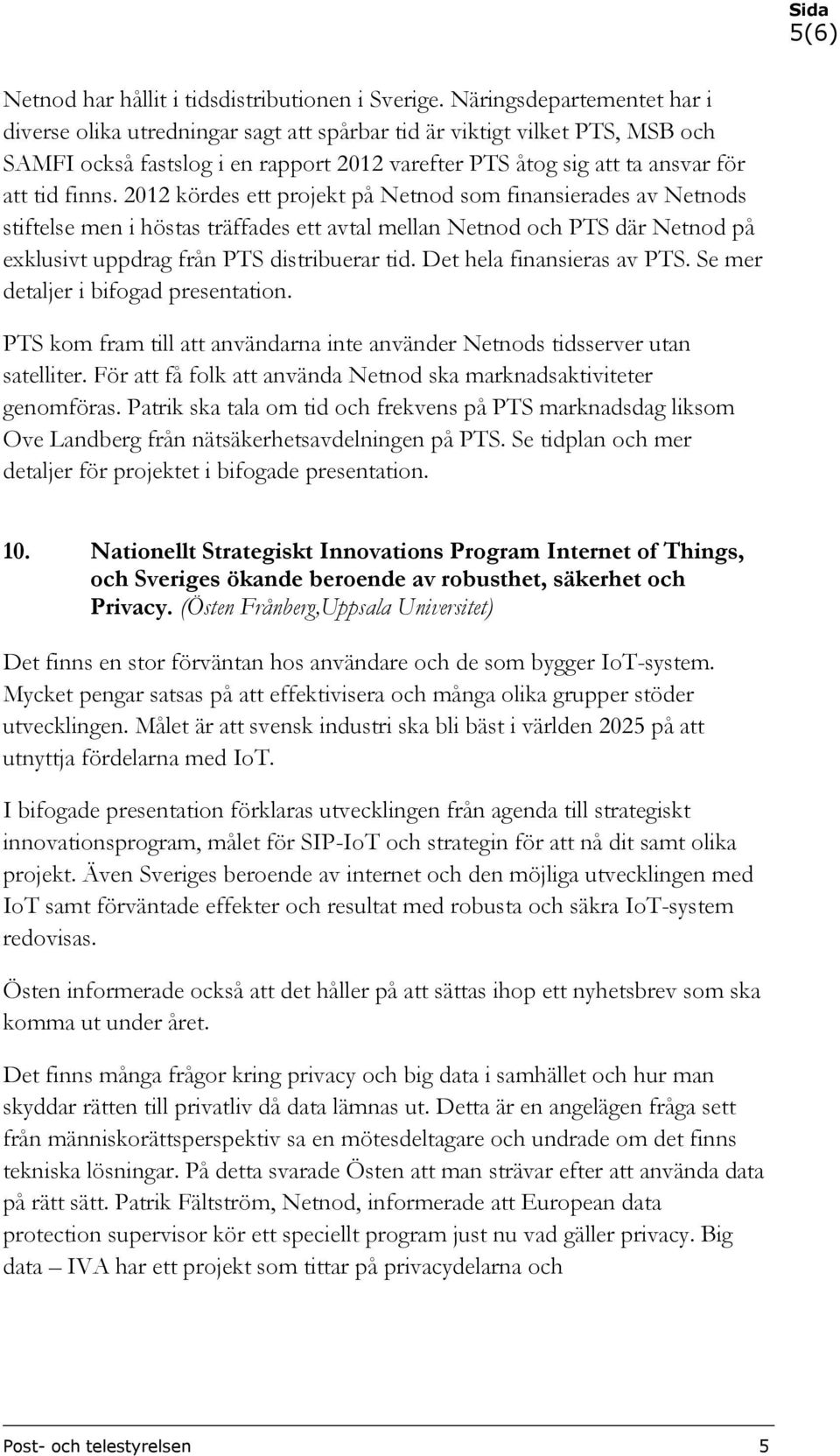 2012 kördes ett projekt på Netnod som finansierades av Netnods stiftelse men i höstas träffades ett avtal mellan Netnod och PTS där Netnod på exklusivt uppdrag från PTS distribuerar tid.