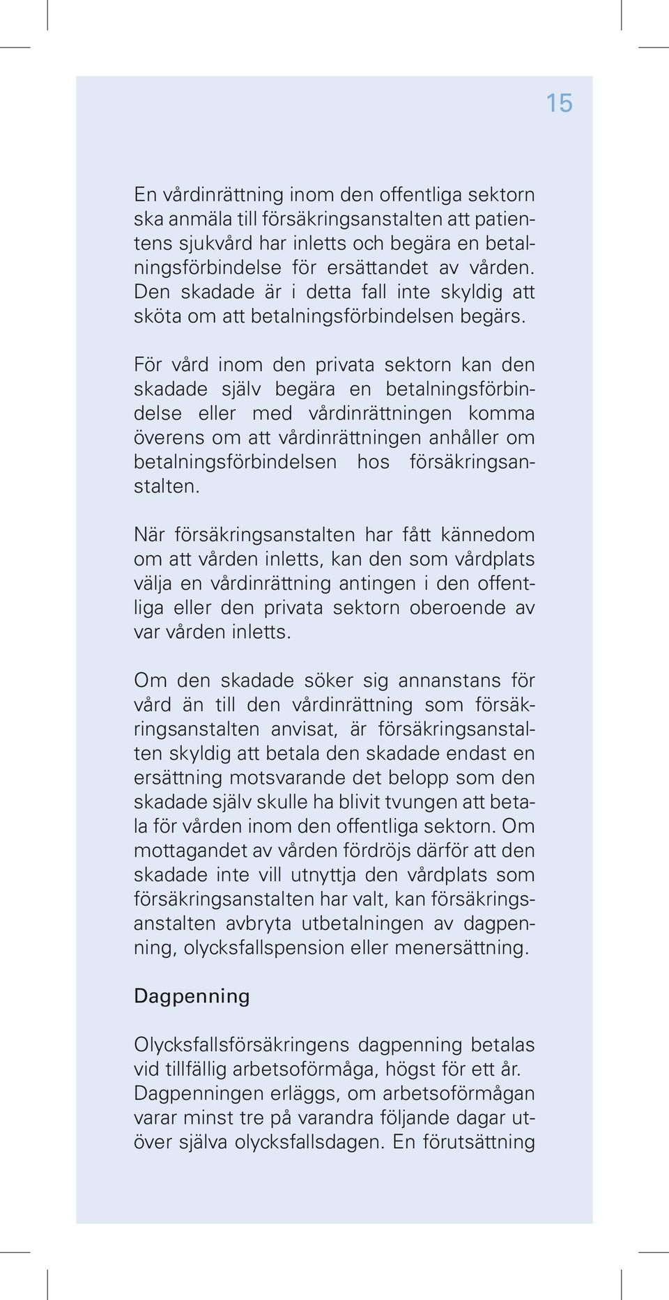 För vård inom den privata sektorn kan den skadade själv begära en betalningsförbindelse eller med vårdinrättningen komma överens om att vårdinrättningen anhåller om betalningsförbindelsen hos