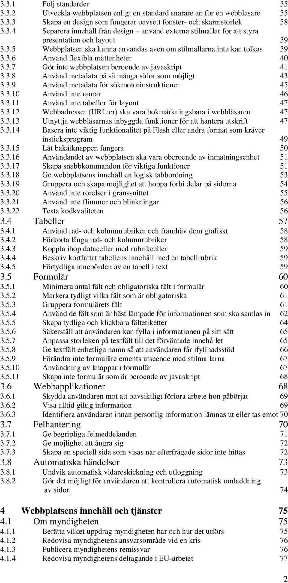 3.9 Använd metadata för sökmotorinstruktioner 45 3.3.10 Använd inte ramar 46 3.3.11 Använd inte tabeller för layout 47 3.3.12 Webbadresser (URL:er) ska vara bokmärkningsbara i webbläsaren 47 3.3.13 Utnyttja webbläsarnas inbyggda funktioner för att hantera utskrift 47 3.