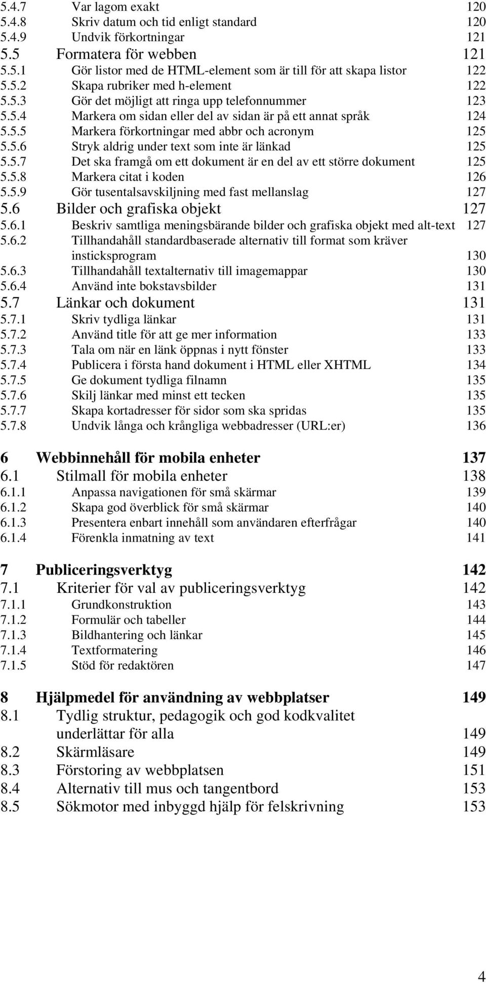 5.6 Stryk aldrig under text som inte är länkad 125 5.5.7 Det ska framgå om ett dokument är en del av ett större dokument 125 5.5.8 Markera citat i koden 126 5.5.9 Gör tusentalsavskiljning med fast mellanslag 127 5.