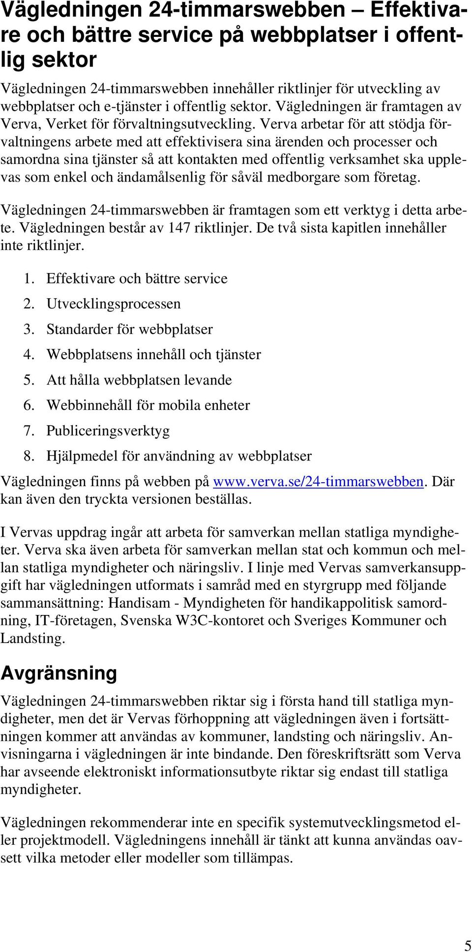 Verva arbetar för att stödja förvaltningens arbete med att effektivisera sina ärenden och processer och samordna sina tjänster så att kontakten med offentlig verksamhet ska upplevas som enkel och