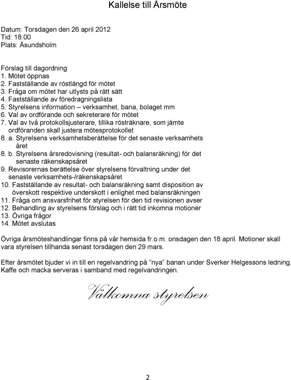 Val av två protokollsjusterare, tillika rösträknare, som jämte ordföranden skall justera mötesprotokollet 8. a. Styrelsens verksamhetsberättelse för det senaste verksamhets året 8. b.