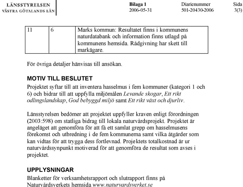 MOTIV TILL BESLUTET Projektet syftar till att inventera hasselmus i fem kommuner (kategori 1 och 6) och bidrar till att uppfylla miljömålen Levande skogar, Ett rikt odlingslandskap, God bebyggd miljö