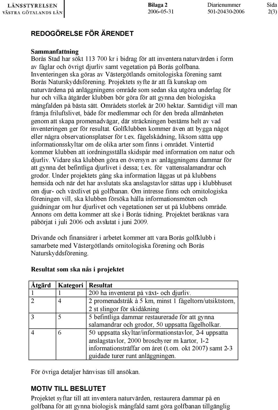 Projektets syfte är att få kunskap om naturvärdena på anläggningens område som sedan ska utgöra underlag för hur och vilka åtgärder klubben bör göra för att gynna den biologiska mångfalden på bästa