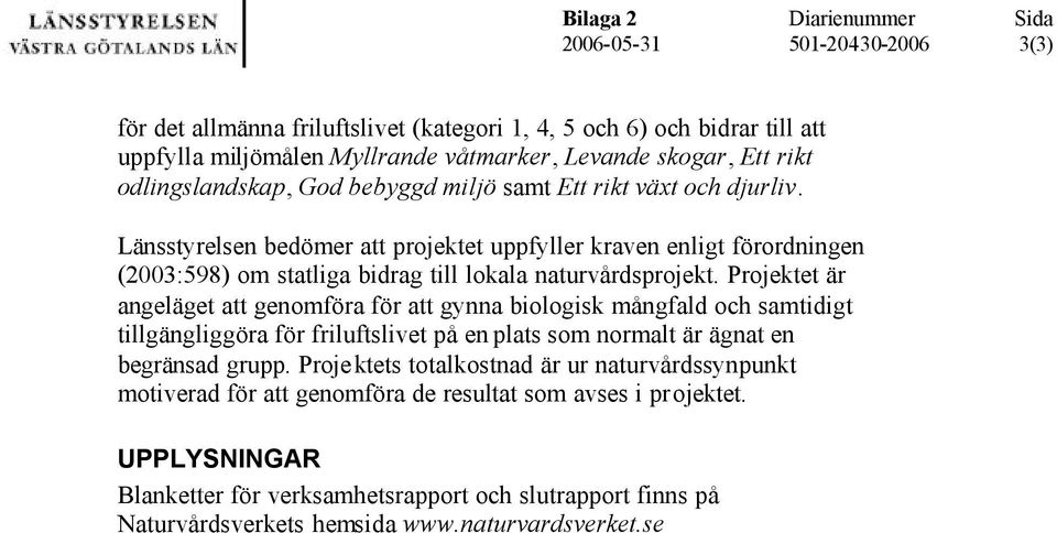 Projektet är angeläget att genomföra för att gynna biologisk mångfald och samtidigt tillgängliggöra för friluftslivet på en plats som normalt är ägnat en begränsad grupp.