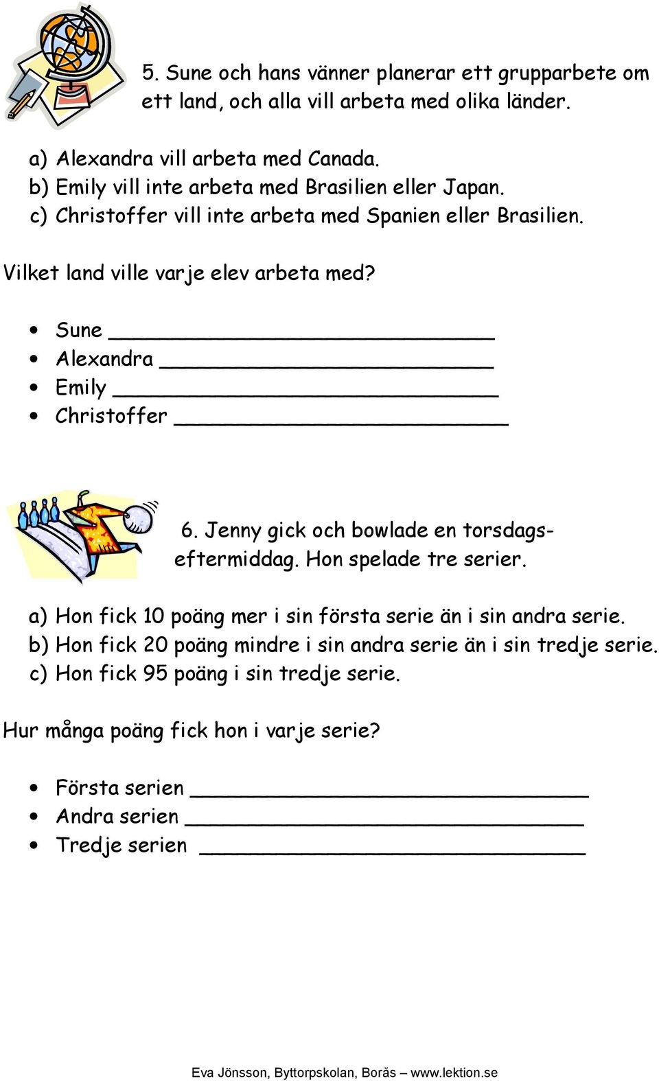 Sune Alexandra Emily Christoffer 6. Jenny gick och bowlade en torsdagseftermiddag. Hon spelade tre serier.