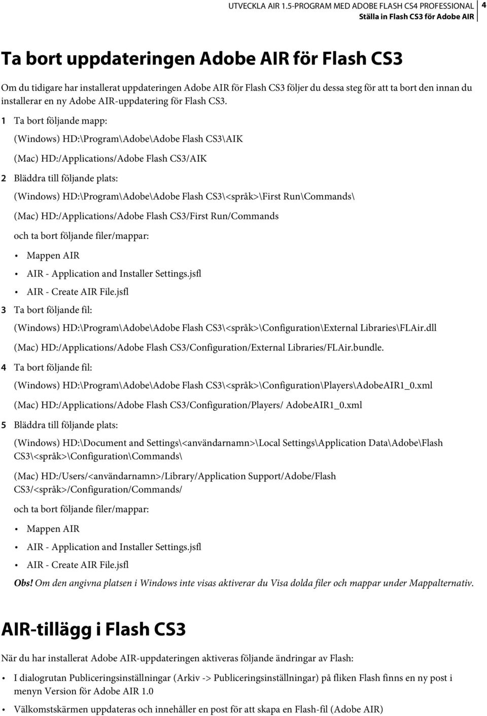 1 Ta bort följande mapp: (Windows) HD:\Program\Adobe\Adobe Flash CS3\AIK (Mac) HD:/Applications/Adobe Flash CS3/AIK 2 Bläddra till följande plats: (Windows) HD:\Program\Adobe\Adobe Flash
