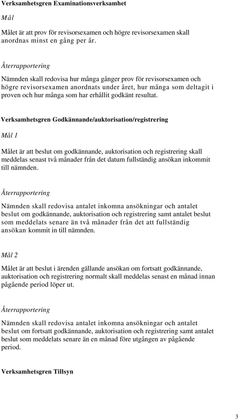 Verksamhetsgren Godkännande/auktorisation/registrering 1 et är att beslut om godkännande, auktorisation och registrering skall meddelas senast två månader från det datum fullständig ansökan inkommit