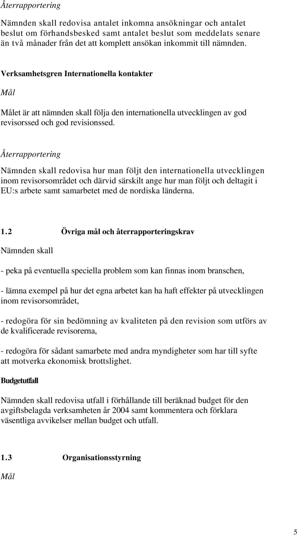 Nämnden skall redovisa hur man följt den internationella utvecklingen inom revisorsområdet och därvid särskilt ange hur man följt och deltagit i EU:s arbete samt samarbetet med de nordiska länderna.