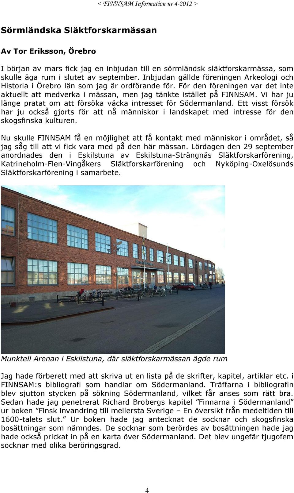 Vi har ju länge pratat om att försöka väcka intresset för Södermanland. Ett visst försök har ju också gjorts för att nå människor i landskapet med intresse för den skogsfinska kulturen.