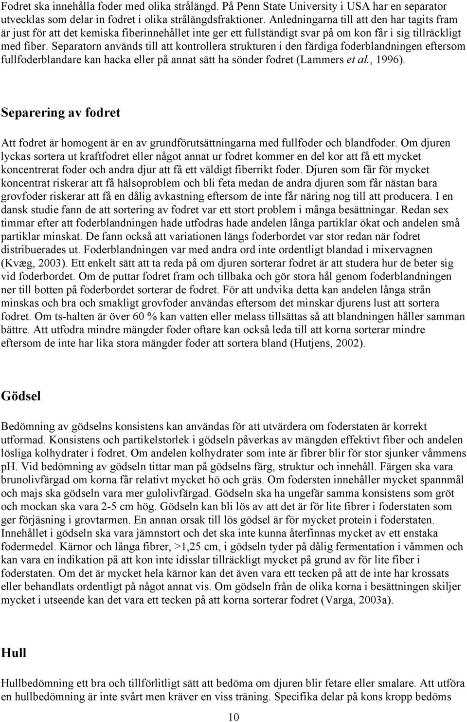 Separatorn används till att kontrollera strukturen i den färdiga foderblandningen eftersom fullfoderblandare kan hacka eller på annat sätt ha sönder fodret (Lammers et al., 1996).