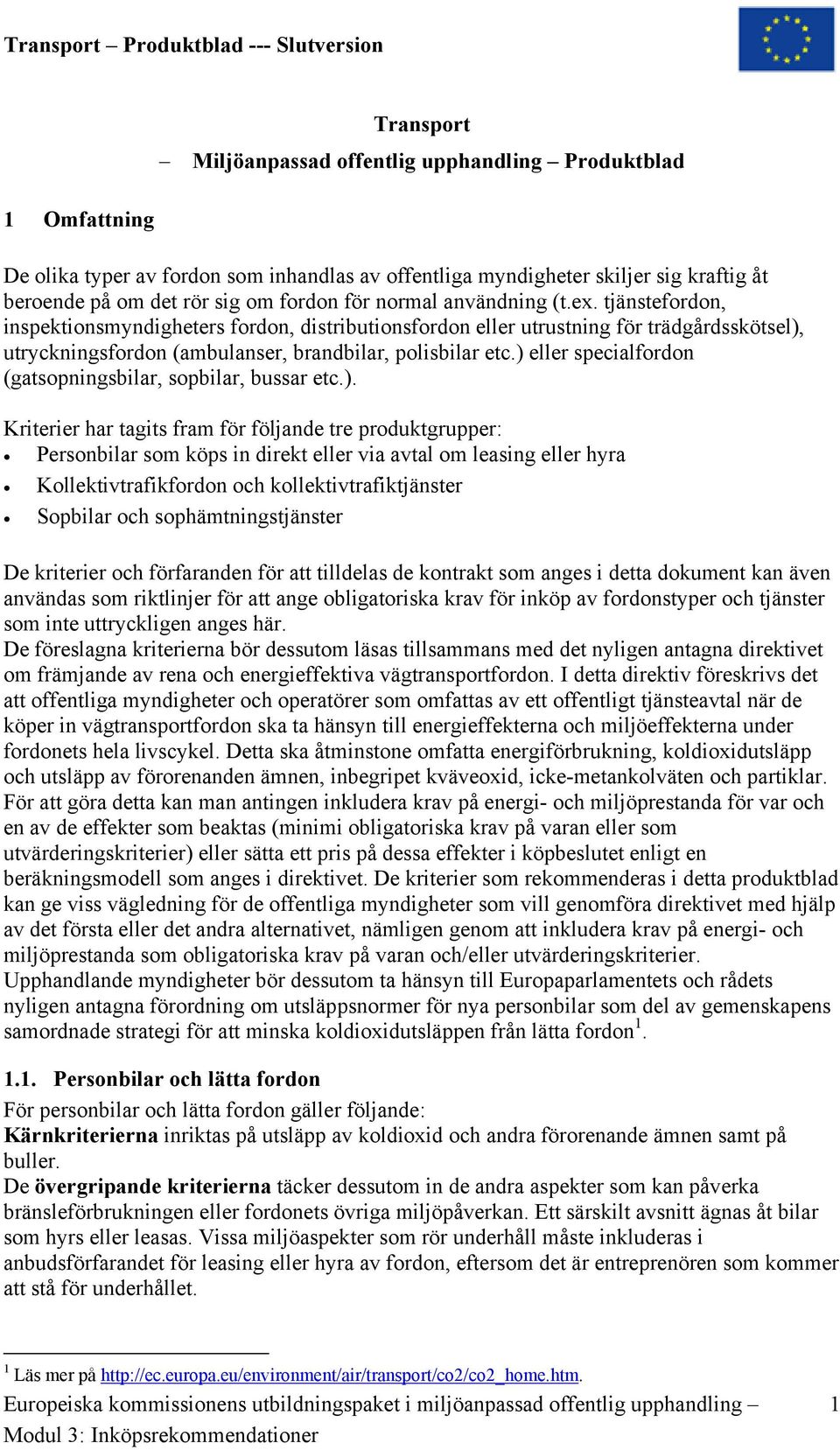 ) eller specialfordon (gatsopningsbilar, sopbilar, bussar etc.). Kriterier har tagits fram för följande tre produktgrupper: Personbilar som köps in direkt eller via avtal om leasing eller hyra