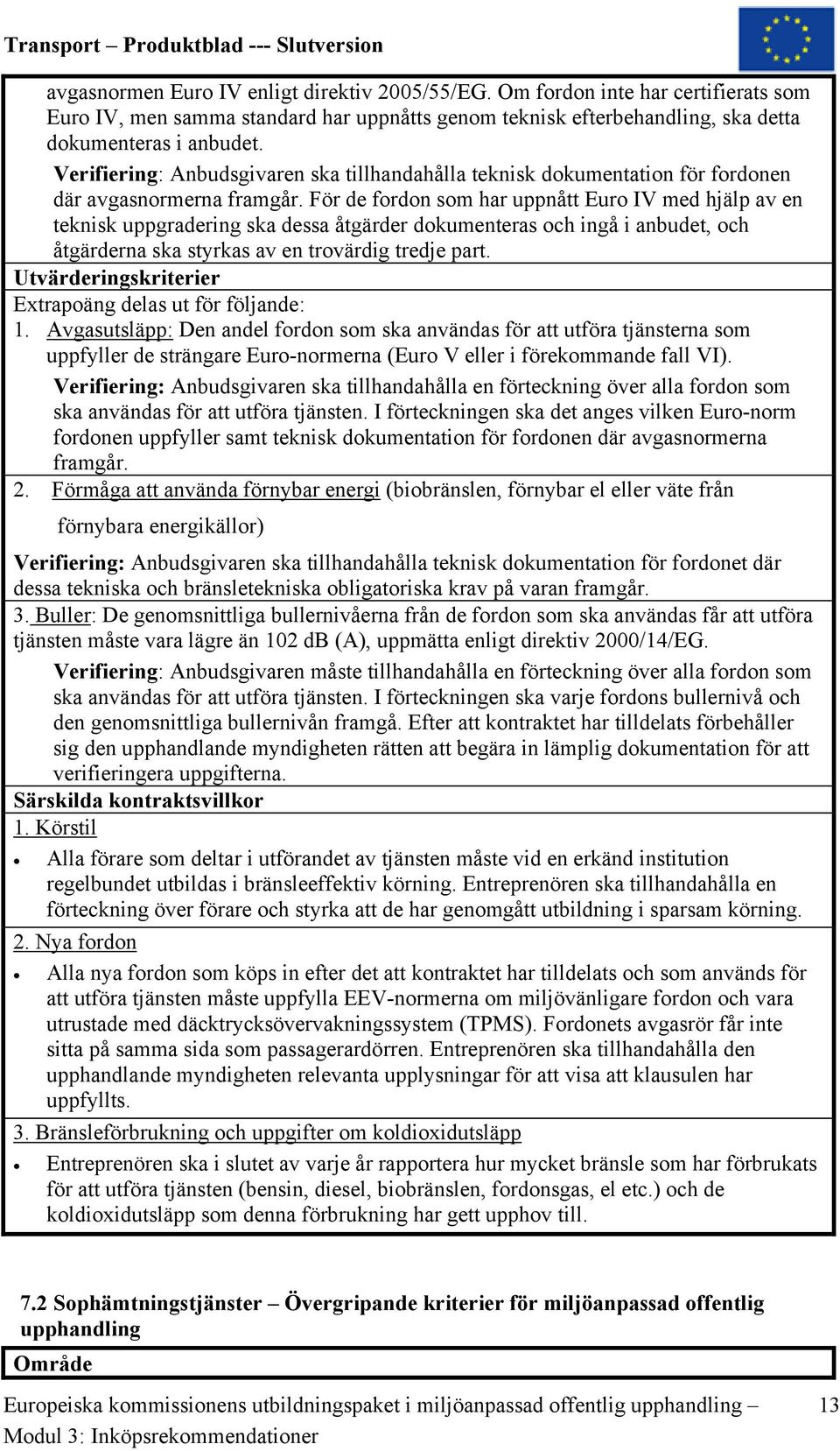 För de fordon som har uppnått Euro IV med hjälp av en teknisk uppgradering ska dessa åtgärder dokumenteras och ingå i anbudet, och åtgärderna ska styrkas av en trovärdig tredje part.