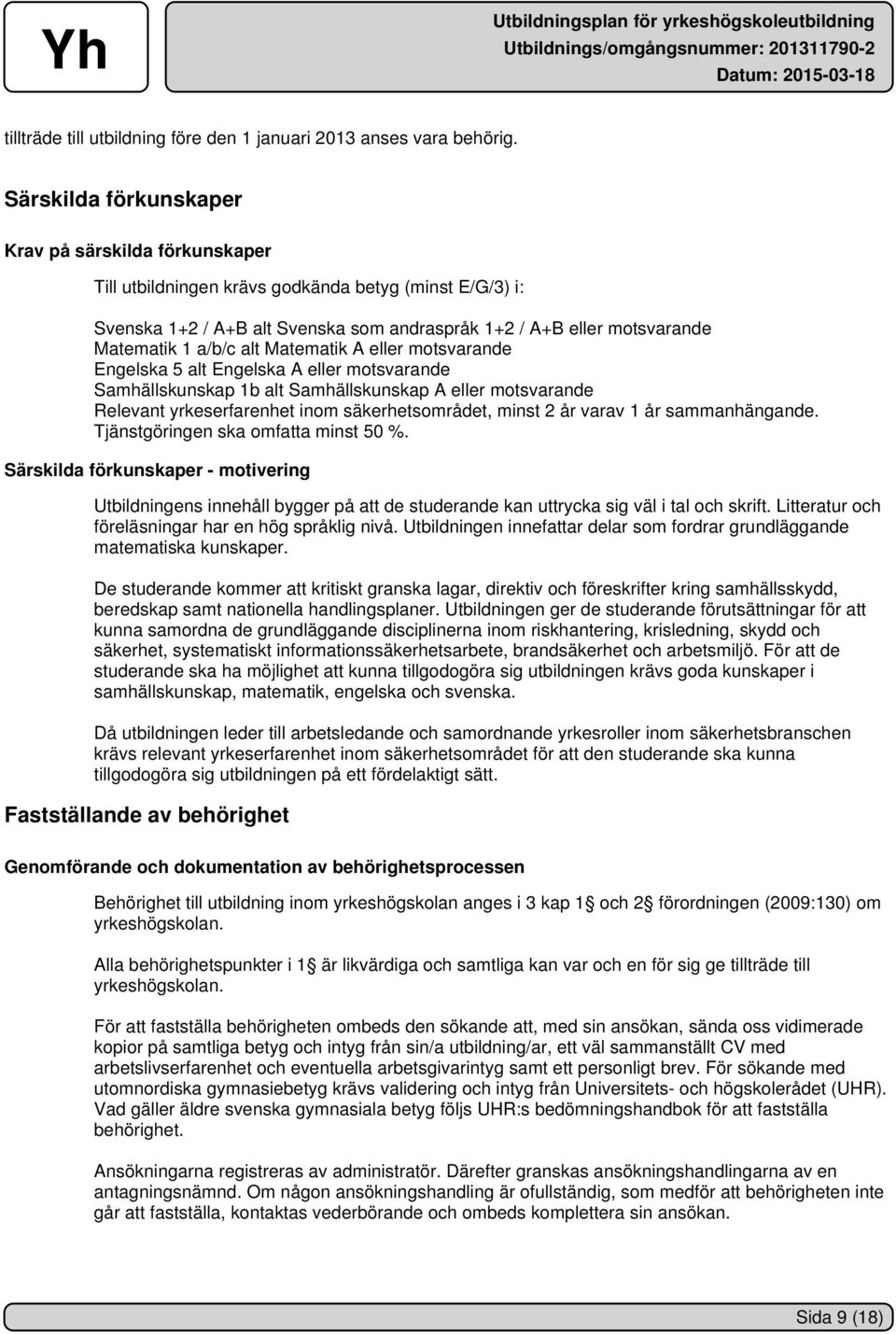 a/b/c alt Matematik A eller motsvarande Engelska 5 alt Engelska A eller motsvarande Samhällskunskap 1b alt Samhällskunskap A eller motsvarande Relevant yrkeserfarenhet inom säkerhetsområdet, minst 2