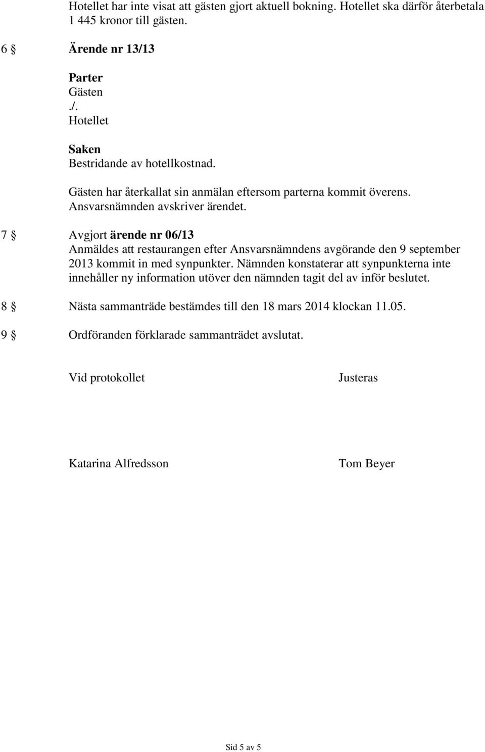 7 Avgjort ärende nr 06/13 Anmäldes att restaurangen efter den 9 september 2013 kommit in med synpunkter.