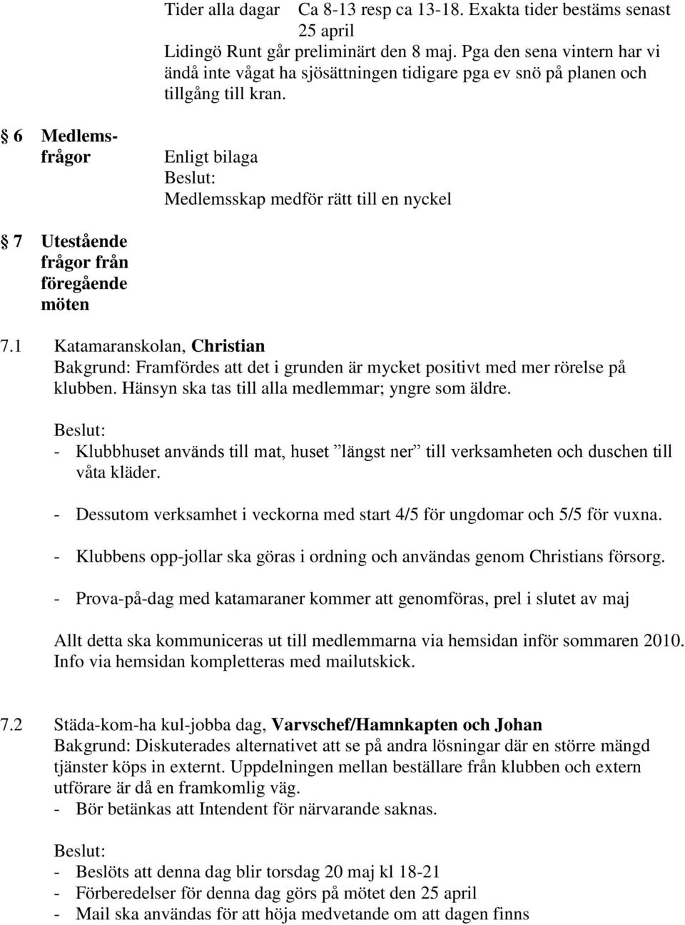 6 Medlemsfrågor Enligt bilaga Medlemsskap medför rätt till en nyckel 7 Utestående frågor från föregående möten 7.