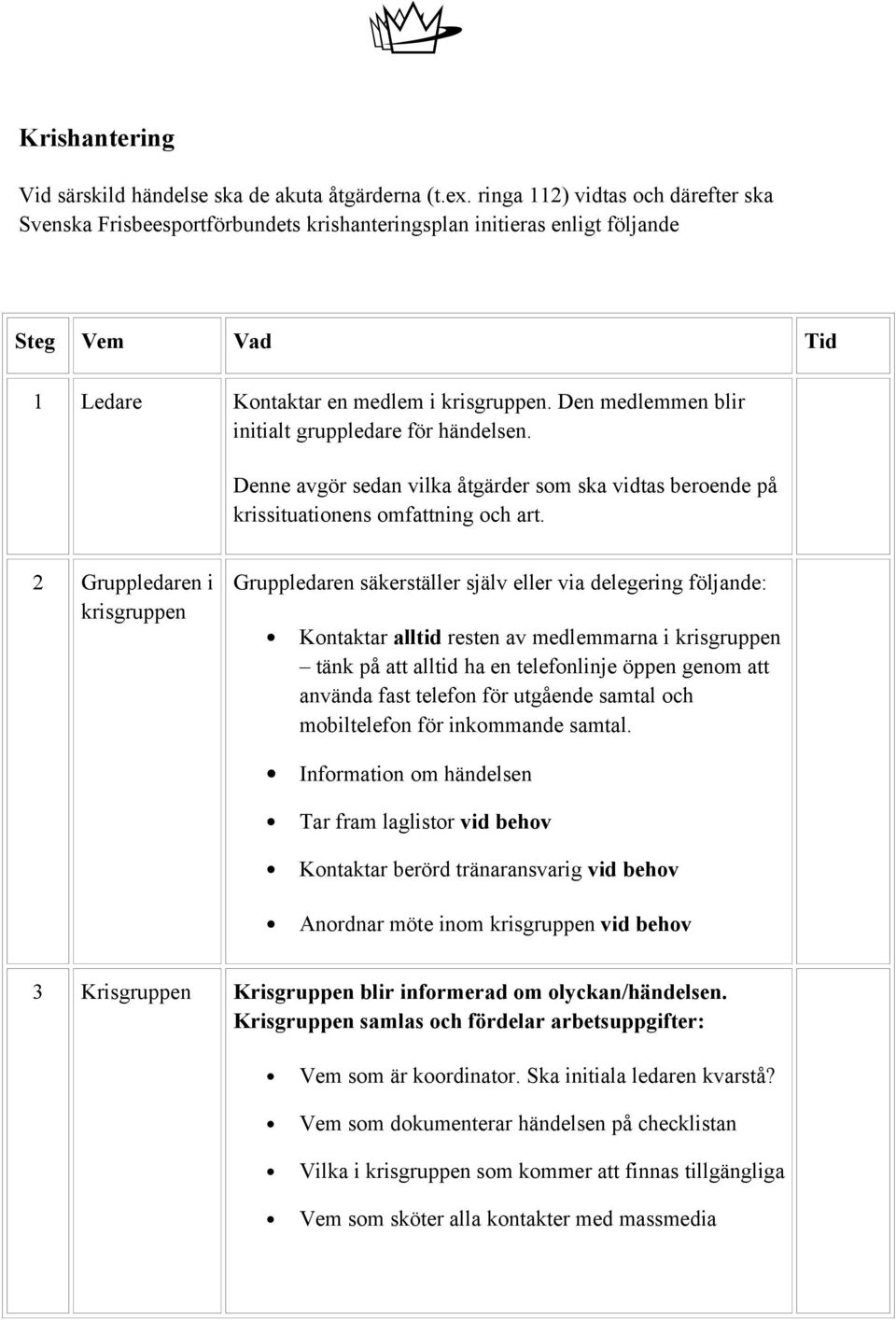 Denne avgör sedan vilka åtgärder som ska vidtas beroende på krissituationens omfattning och art.