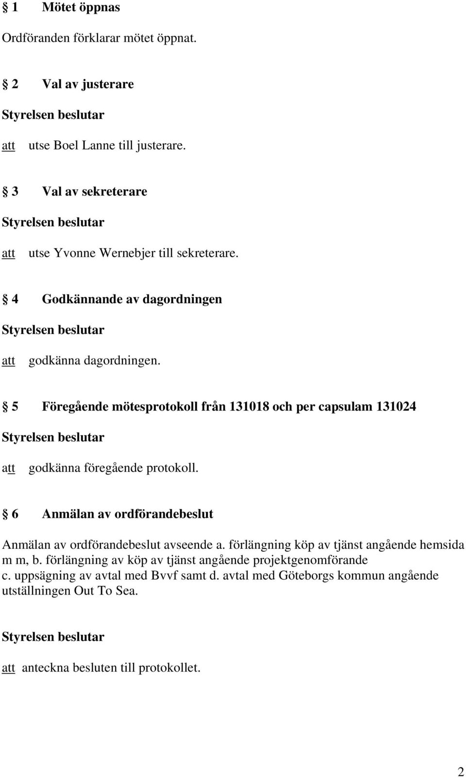 5 Föregående mötesprotokoll från 131018 och per capsulam 131024 godkänna föregående protokoll.