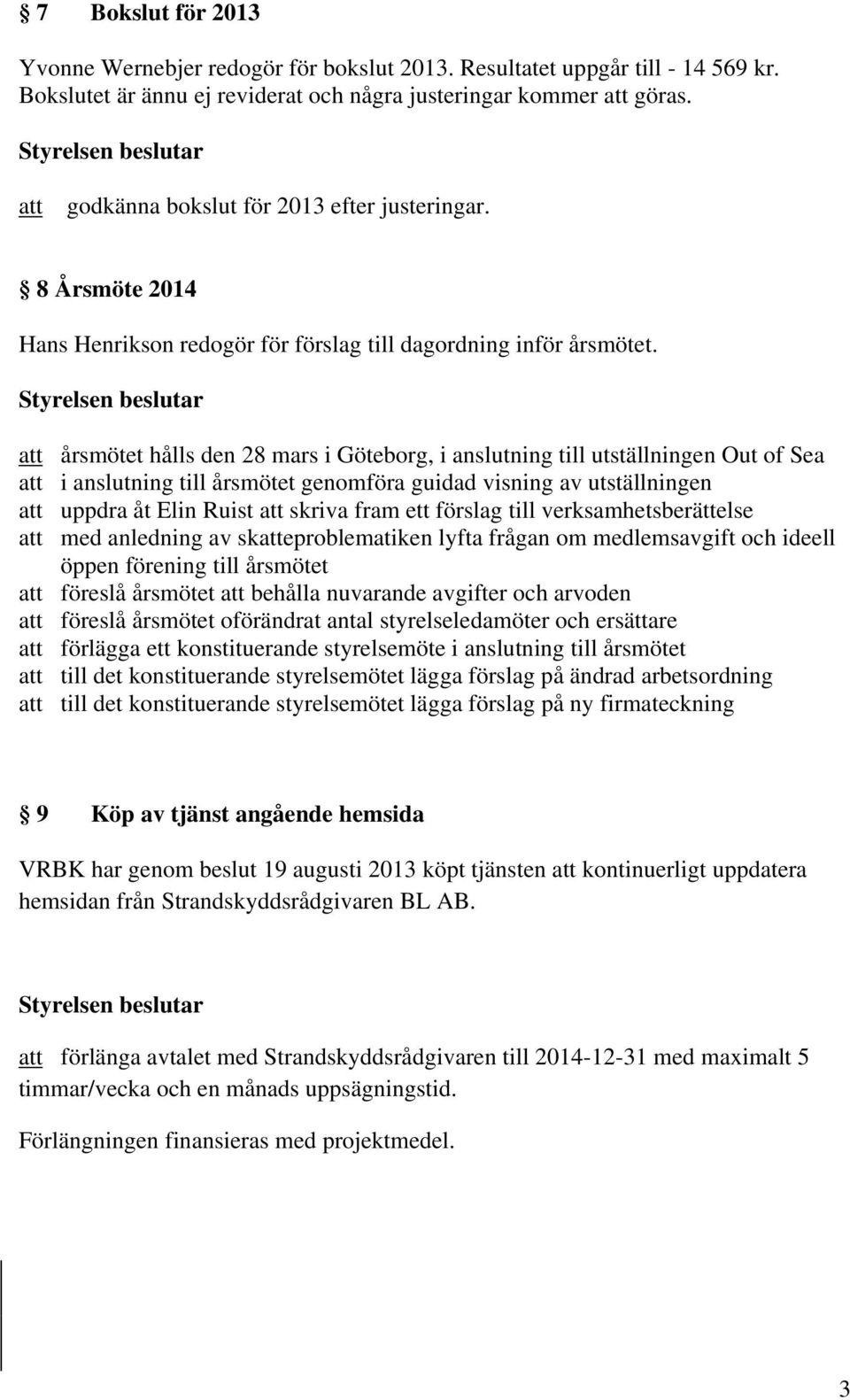 årsmötet hålls den 28 mars i Göteborg, i anslutning till utställningen Out of Sea i anslutning till årsmötet genomföra guidad visning av utställningen uppdra åt Elin Ruist skriva fram ett förslag