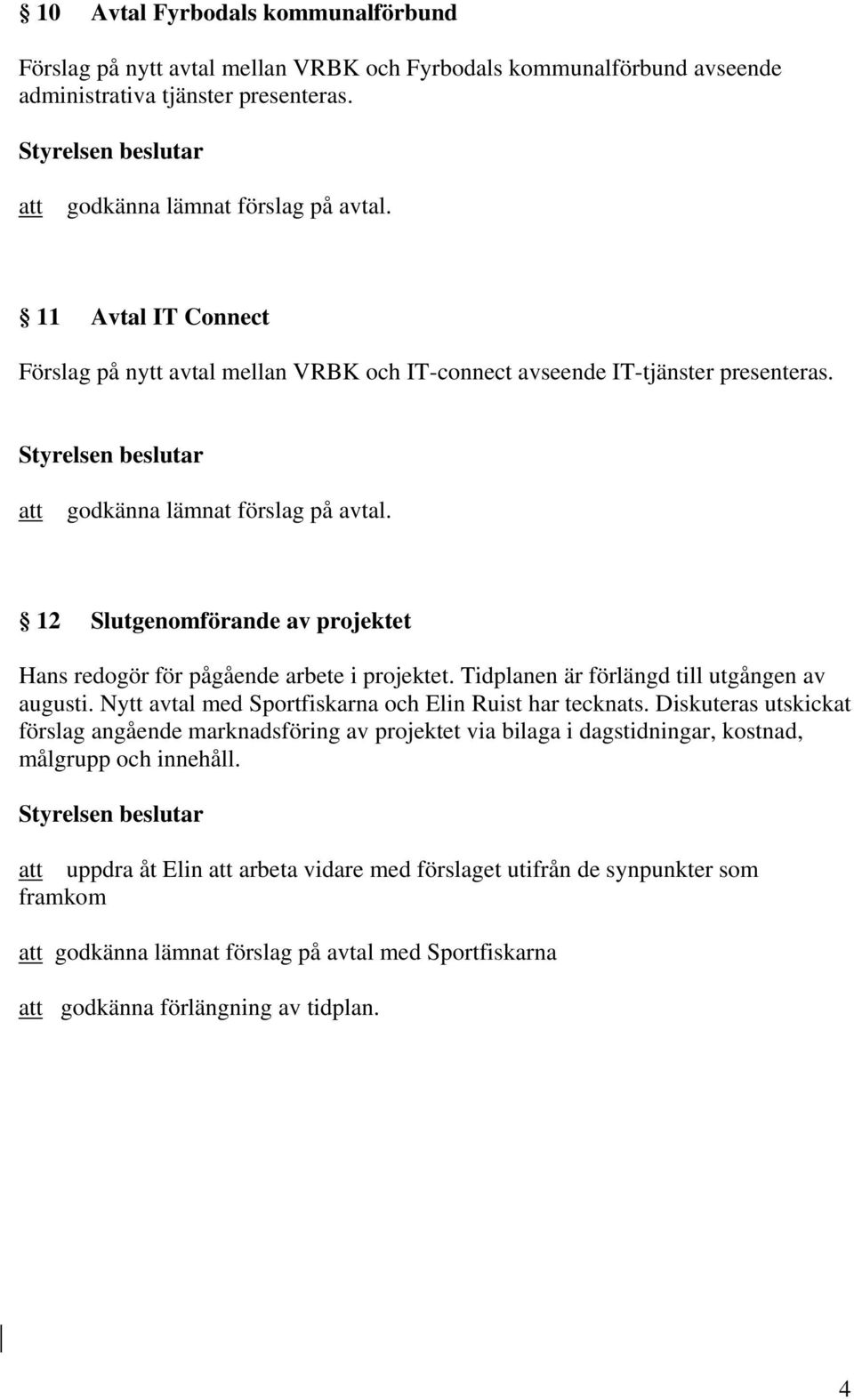 12 Slutgenomförande av projektet Hans redogör för pågående arbete i projektet. Tidplanen är förlängd till utgången av augusti. Nytt avtal med Sportfiskarna och Elin Ruist har tecknats.