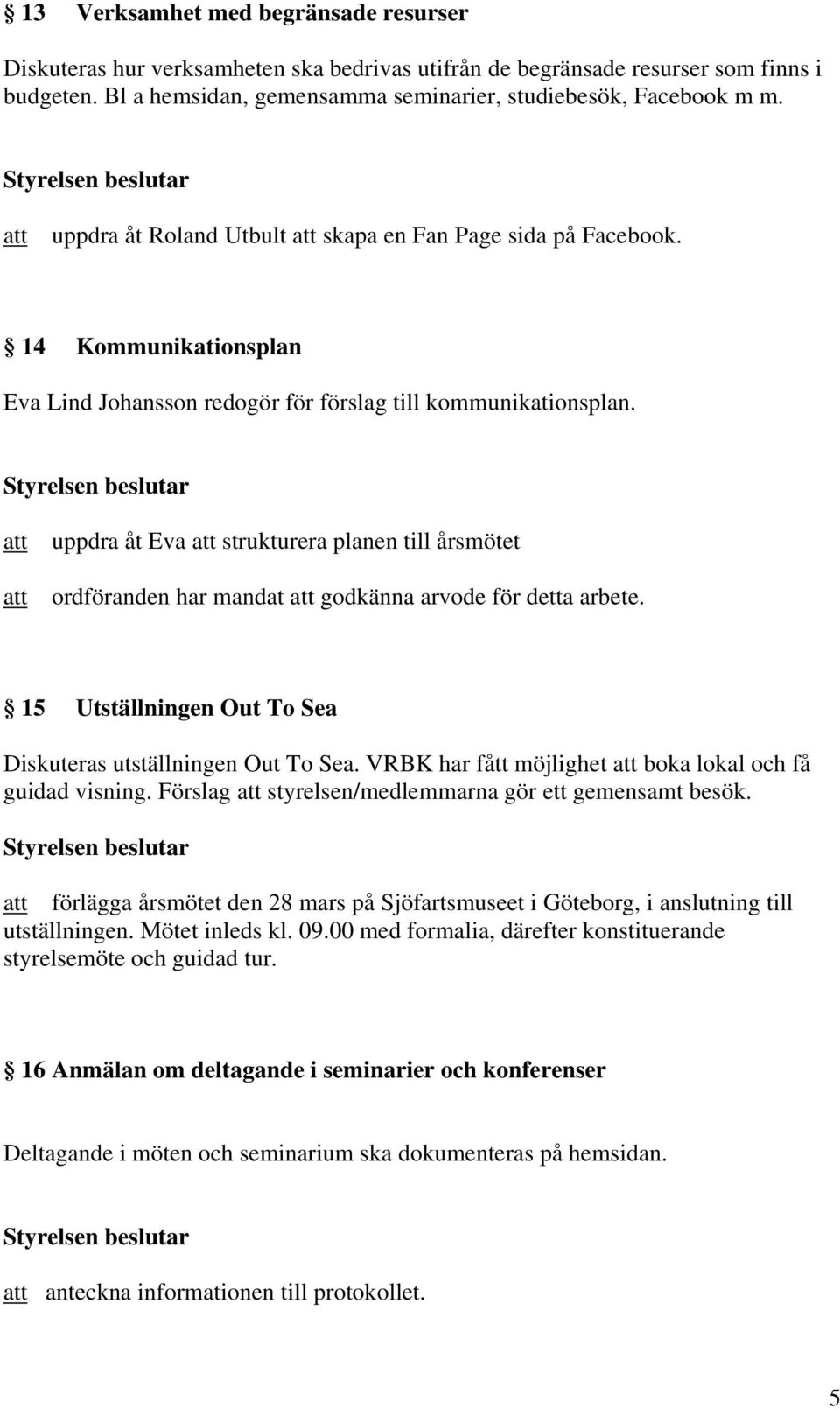uppdra åt Eva strukturera planen till årsmötet ordföranden har mandat godkänna arvode för detta arbete. 15 Utställningen Out To Sea Diskuteras utställningen Out To Sea.