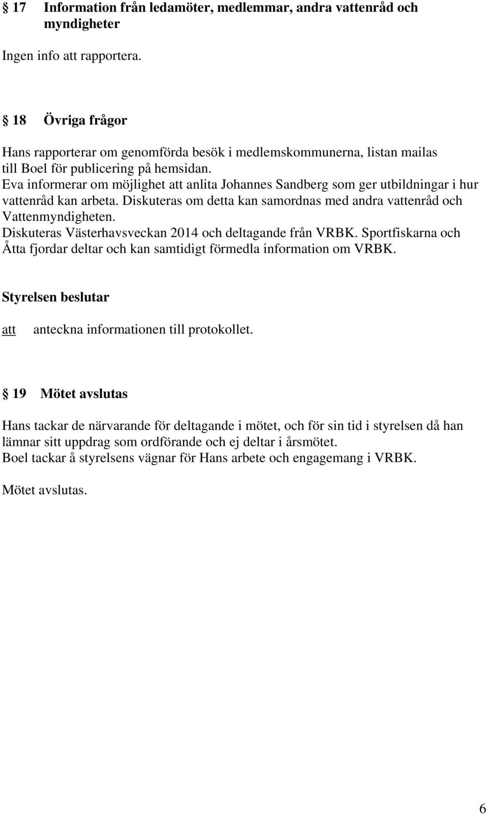 Eva informerar om möjlighet anlita Johannes Sandberg som ger utbildningar i hur venråd kan arbeta. Diskuteras om detta kan samordnas med andra venråd och Venmyndigheten.