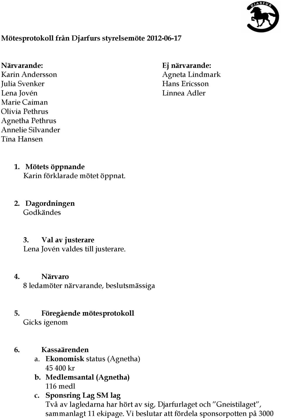 Val av justerare Lena Jovén valdes till justerare. 4. Närvaro 8 ledamöter närvarande, beslutsmässiga 5. Föregående mötesprotokoll Gicks igenom 6. Kassaärenden a.