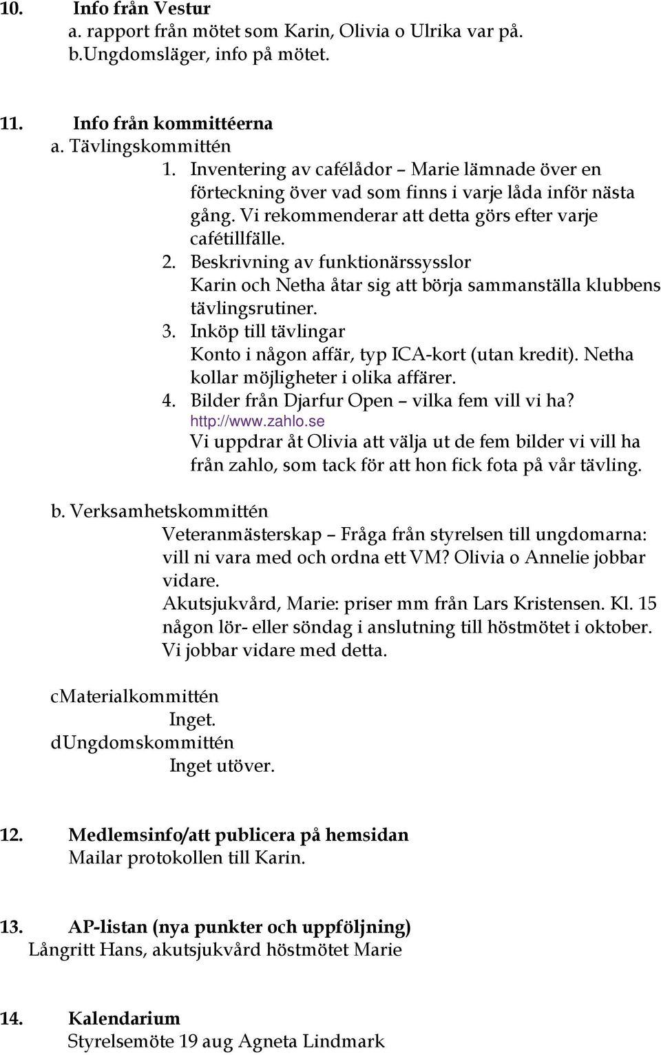 Beskrivning av funktionärssysslor Karin och Netha åtar sig att börja sammanställa klubbens tävlingsrutiner. 3. Inköp till tävlingar Konto i någon affär, typ ICA-kort (utan kredit).