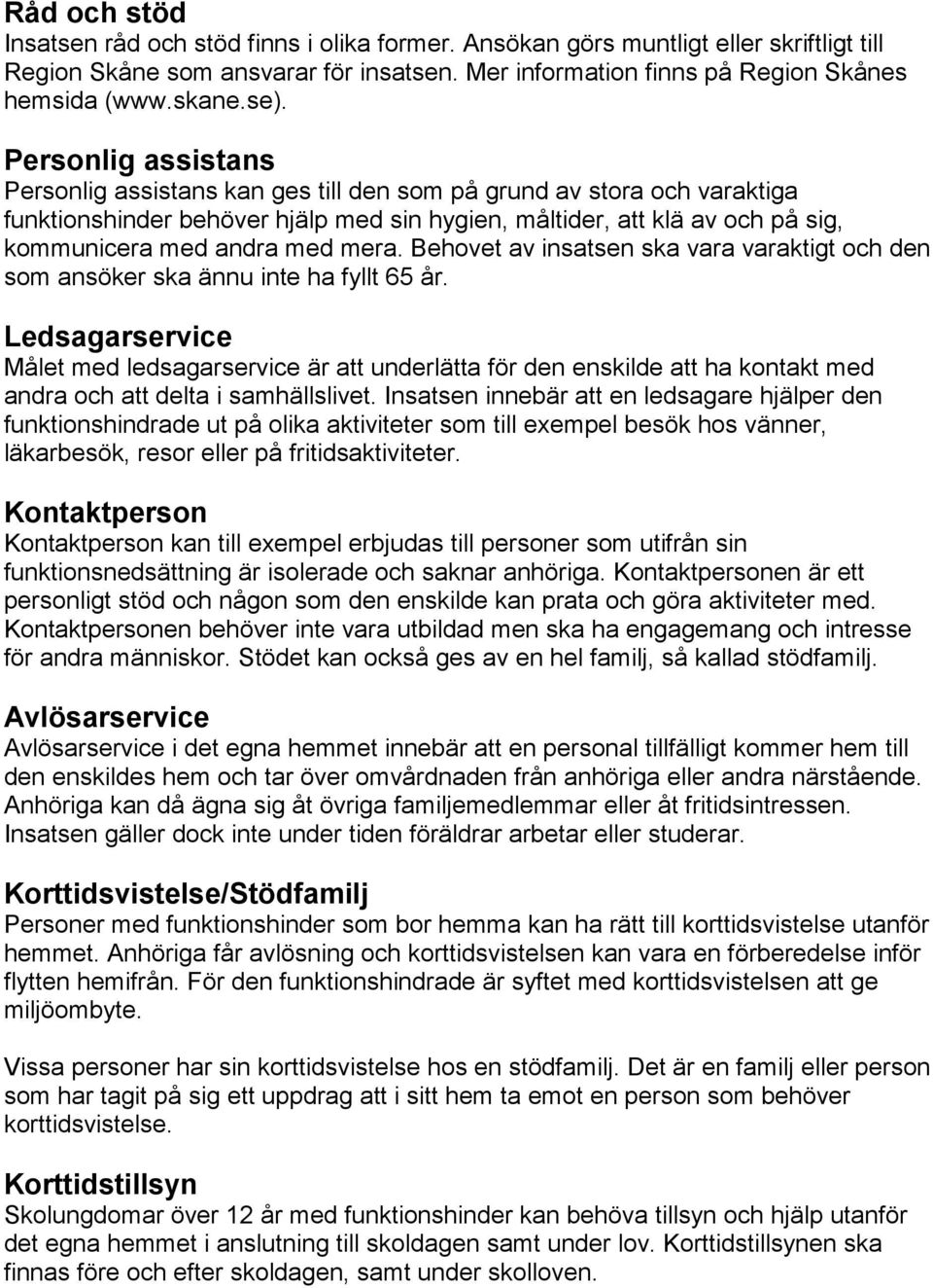 med mera. Behovet av insatsen ska vara varaktigt och den som ansöker ska ännu inte ha fyllt 65 år.