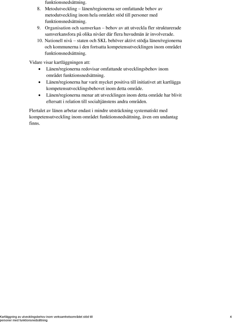 Nationell nivå staten och SKL behöver aktivt stödja länen/regionerna och kommunerna i den fortsatta kompetensutvecklingen inom området funktionsnedsättning.