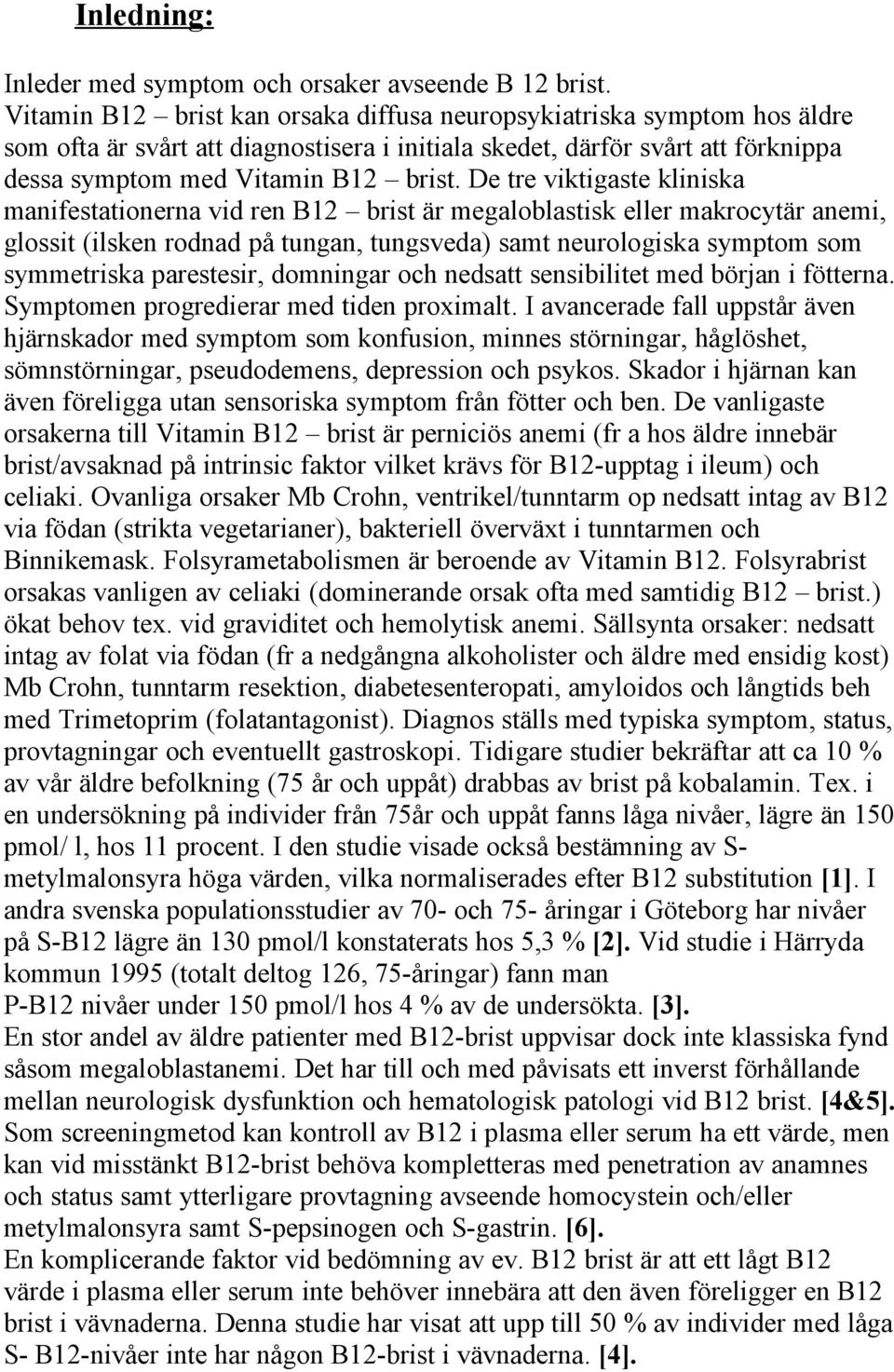 De tre viktigaste kliniska manifestationerna vid ren B12 brist är megaloblastisk eller makrocytär anemi, glossit (ilsken rodnad på tungan, tungsveda) samt neurologiska symptom som symmetriska
