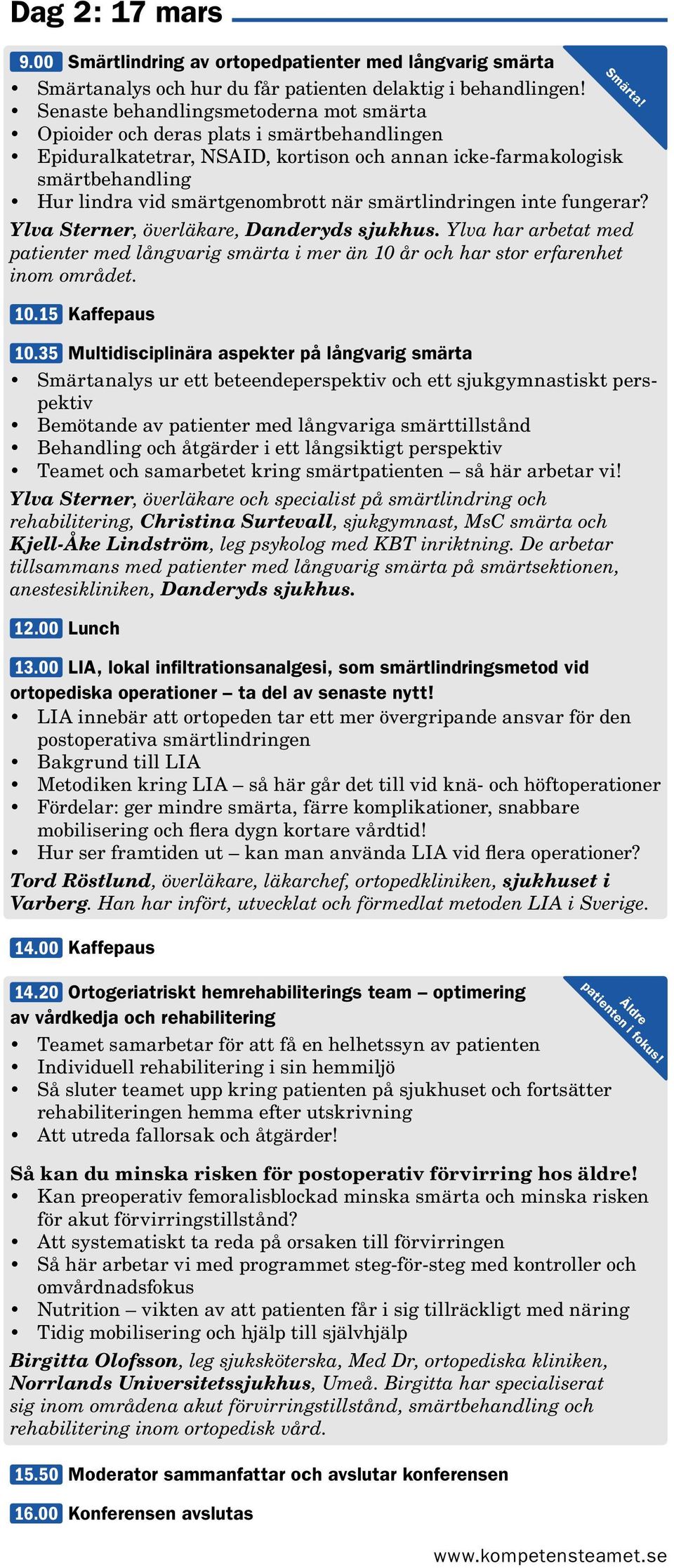 smärtlindringen inte fungerar? Ylva Sterner, överläkare, Danderyds sjukhus. Ylva har arbetat med patienter med långvarig smärta i mer än 10 år och har stor erfarenhet inom området. 10.15 Kaffepaus 10.