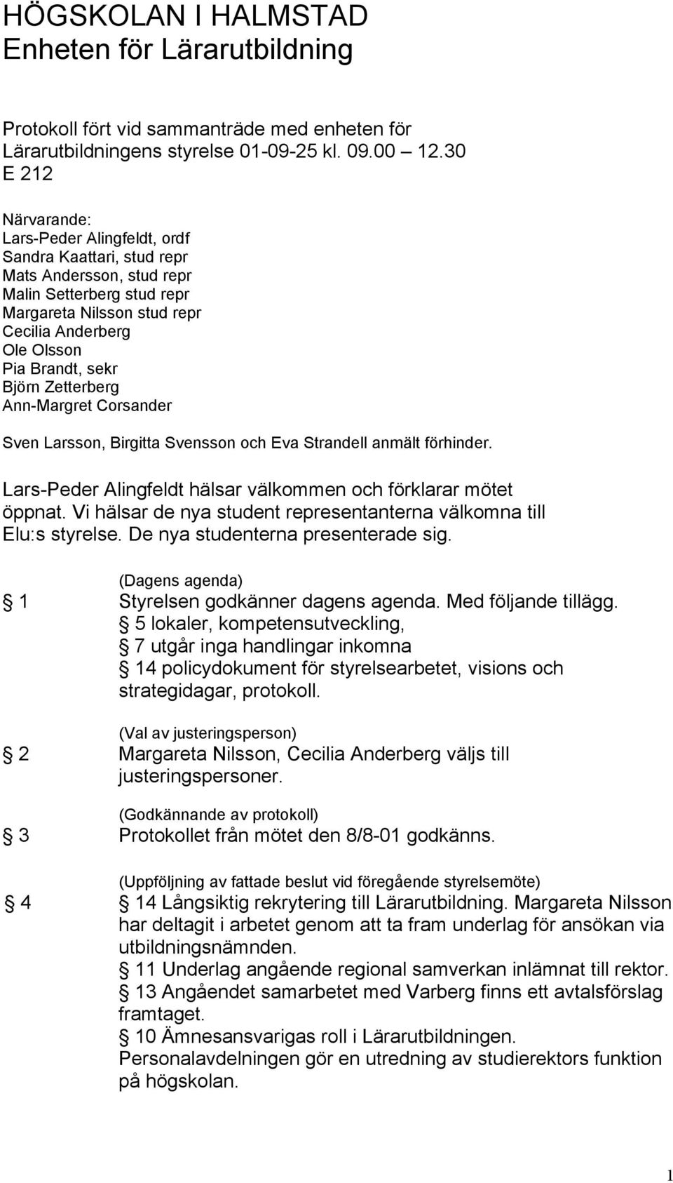 sekr Björn Zetterberg Ann-Margret Corsander Sven Larsson, Birgitta Svensson och Eva Strandell anmält förhinder. Lars-Peder Alingfeldt hälsar välkommen och förklarar mötet öppnat.