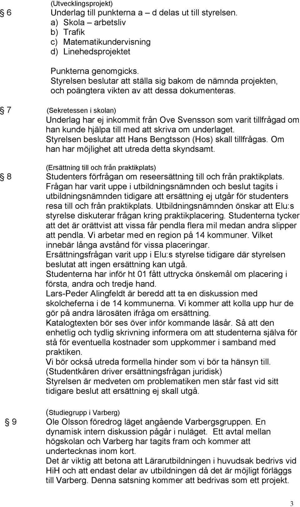 7 (Sekretessen i skolan) Underlag har ej inkommit från Ove Svensson som varit tillfrågad om han kunde hjälpa till med att skriva om underlaget.