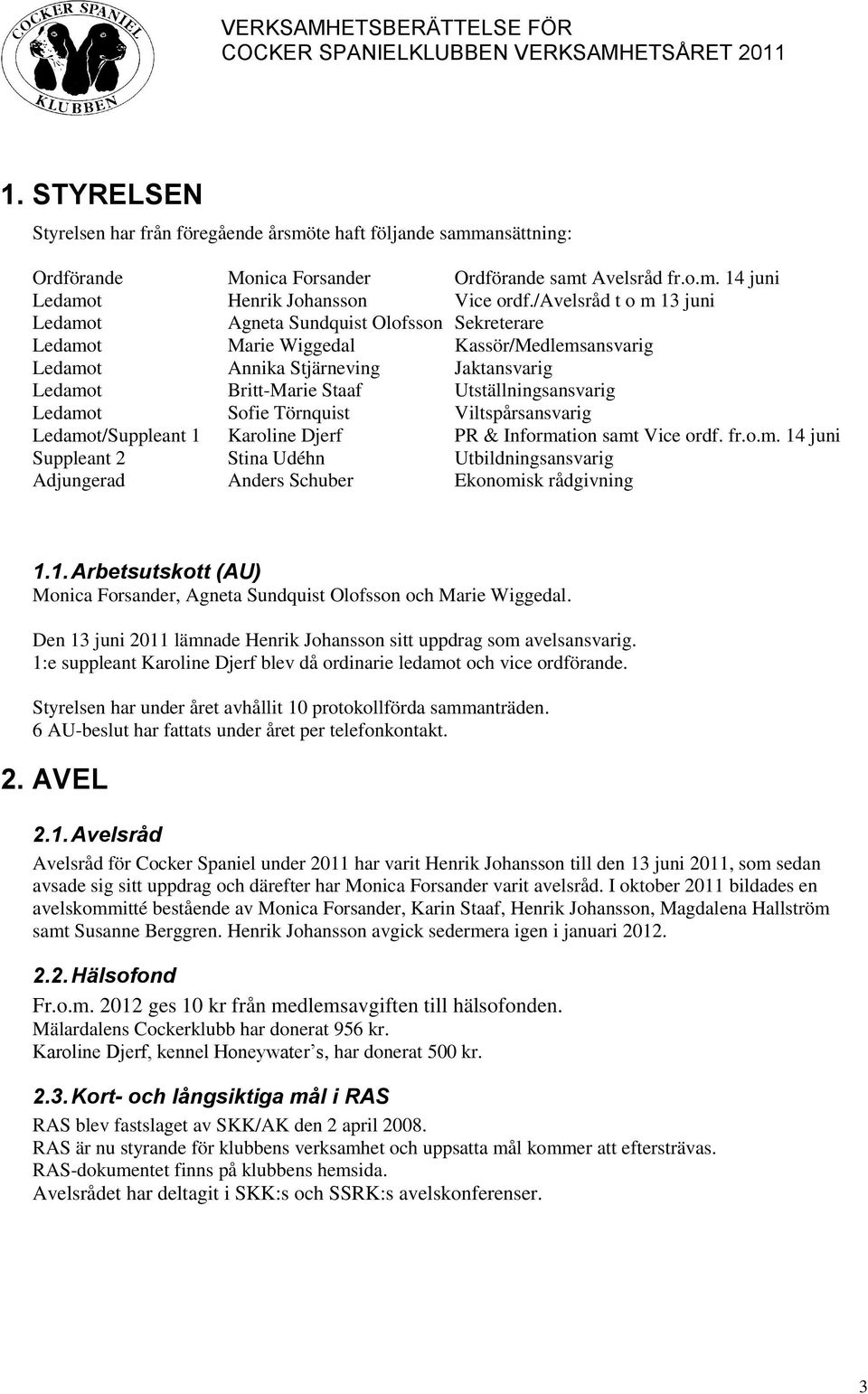 Utställningsansvarig Ledamot Sofie Törnquist Viltspårsansvarig Ledamot/Suppleant 1 Karoline Djerf PR & Information samt Vice ordf. fr.o.m. 14 juni Suppleant 2 Stina Udéhn Utbildningsansvarig Adjungerad Anders Schuber Ekonomisk rådgivning 1.