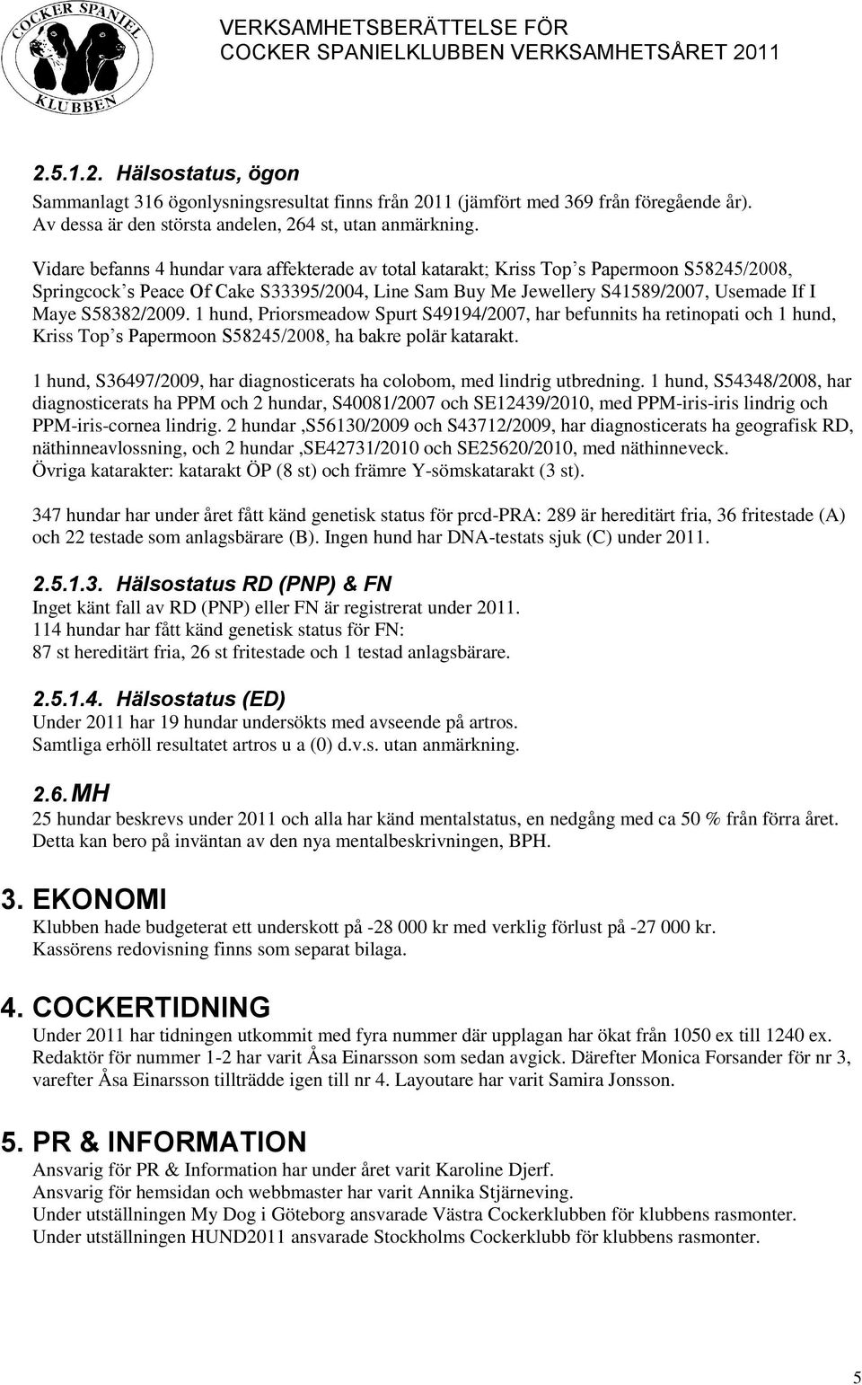 S58382/2009. 1 hund, Priorsmeadow Spurt S49194/2007, har befunnits ha retinopati och 1 hund, Kriss Top s Papermoon S58245/2008, ha bakre polär katarakt.