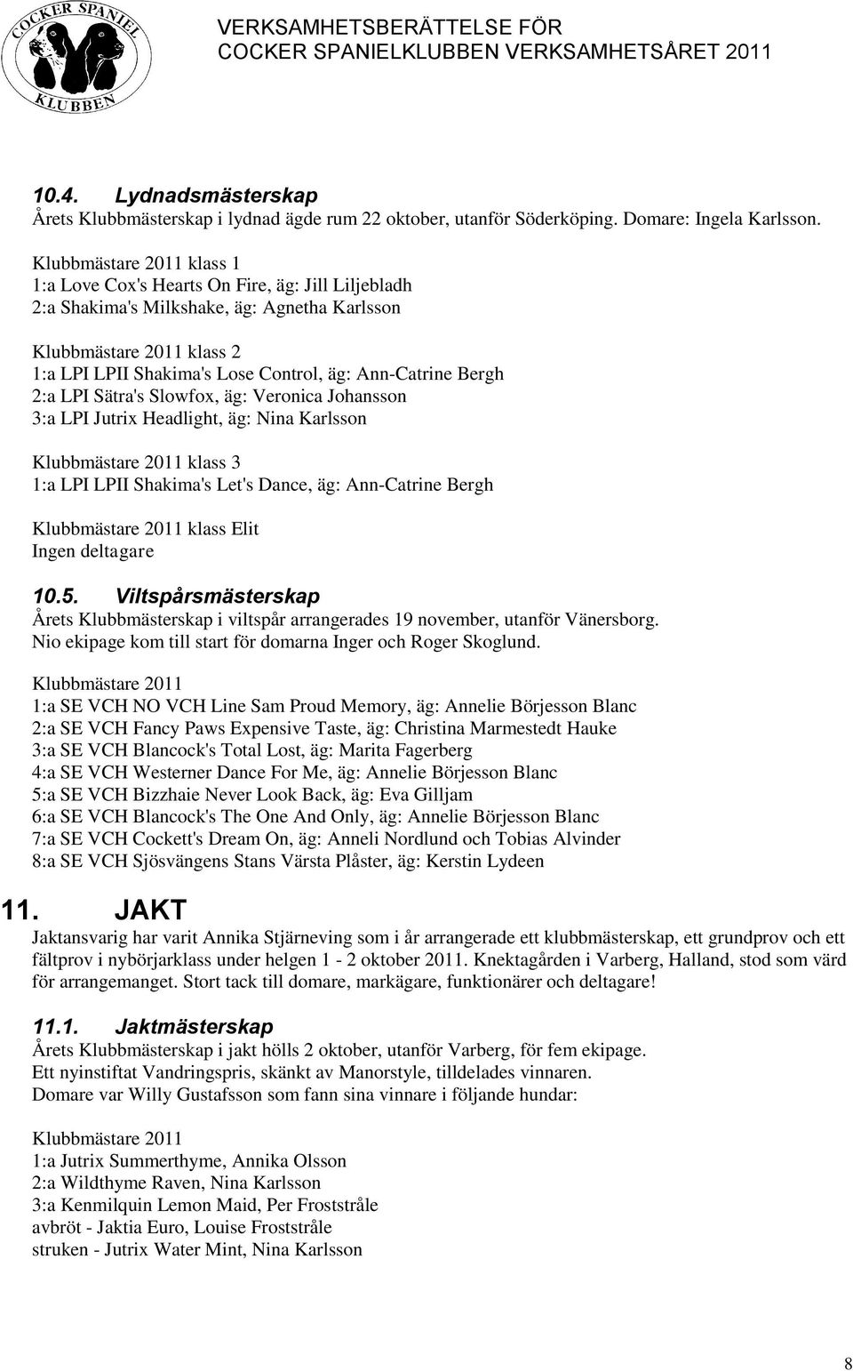 Ann-Catrine Bergh 2:a LPI Sätra's Slowfox, äg: Veronica Johansson 3:a LPI Jutrix Headlight, äg: Nina Karlsson Klubbmästare 2011 klass 3 1:a LPI LPII Shakima's Let's Dance, äg: Ann-Catrine Bergh
