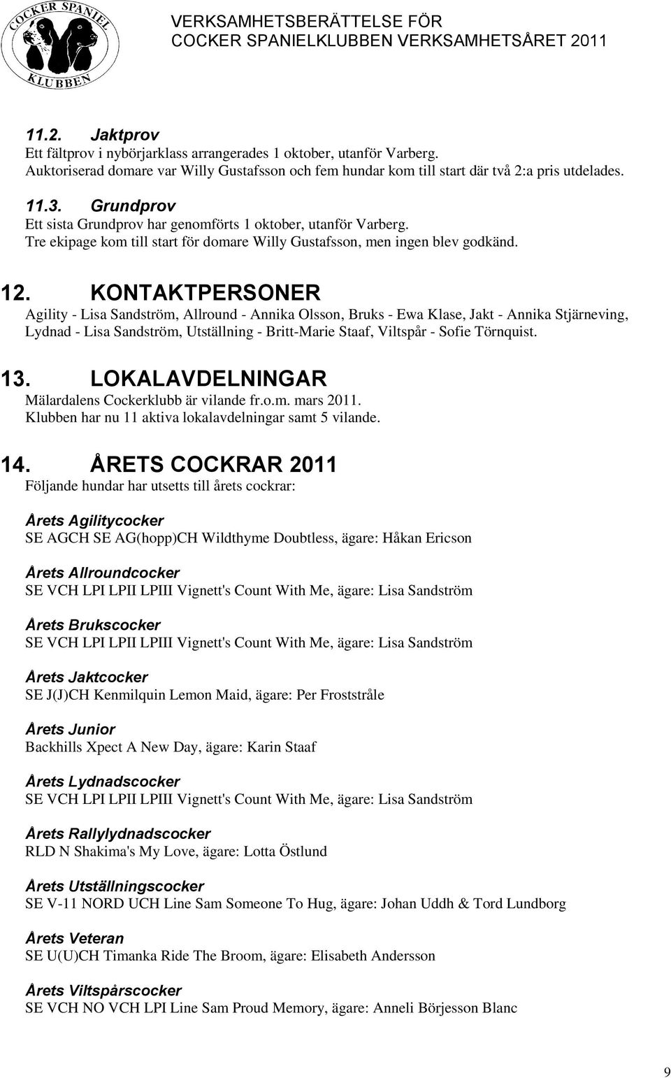 KONTAKTPERSONER Agility - Lisa Sandström, Allround - Annika Olsson, Bruks - Ewa Klase, Jakt - Annika Stjärneving, Lydnad - Lisa Sandström, Utställning - Britt-Marie Staaf, Viltspår - Sofie Törnquist.