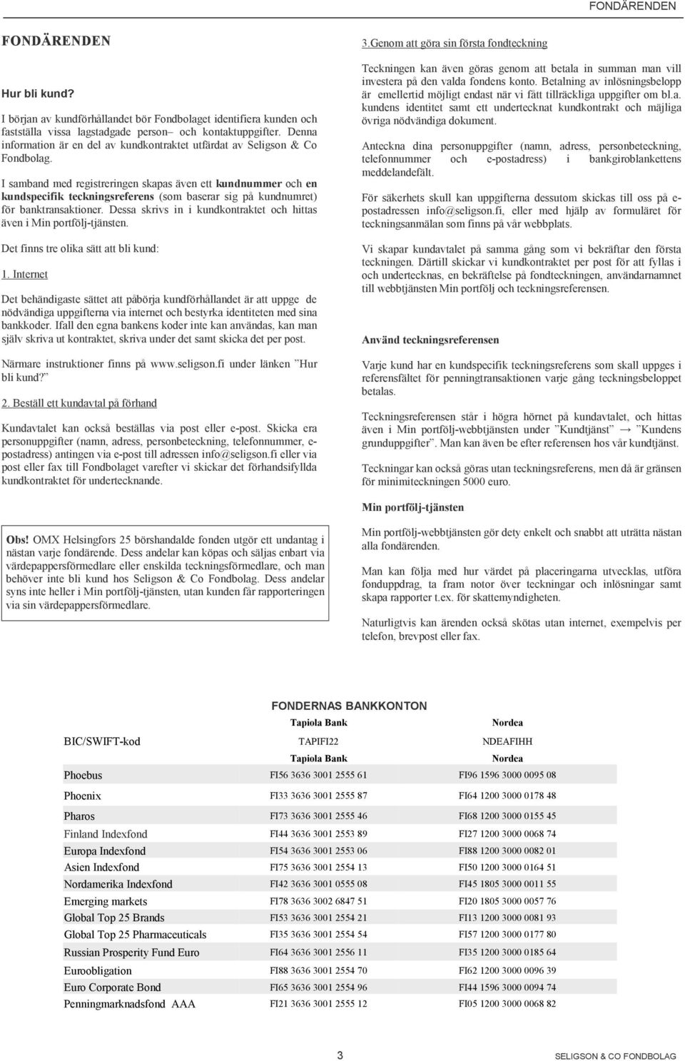 I samband med registreringen skapas även ett kundnummer och en kundspecifik teckningsreferens (som baserar sig på kundnumret) för banktransaktioner.